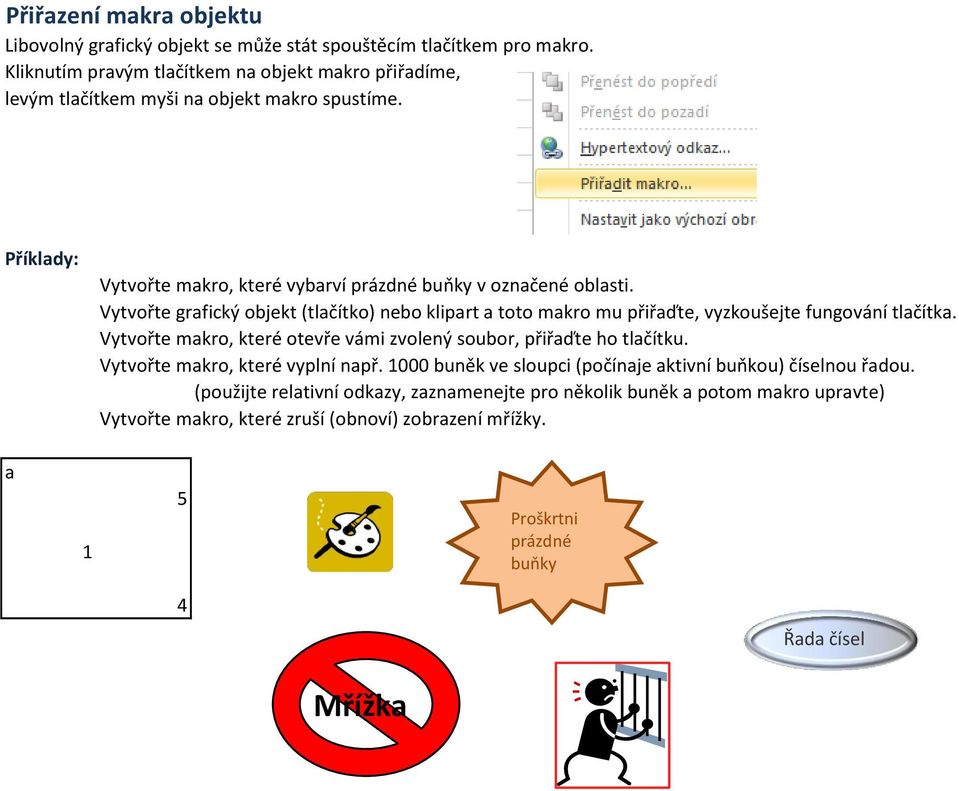 Vytvořte grafický objekt (tlačítko) nebo klipart a toto makro mu přiřaďte, vyzkoušejte fungování tlačítka. Vytvořte makro, které otevře vámi zvolený soubor, přiřaďte ho tlačítku.