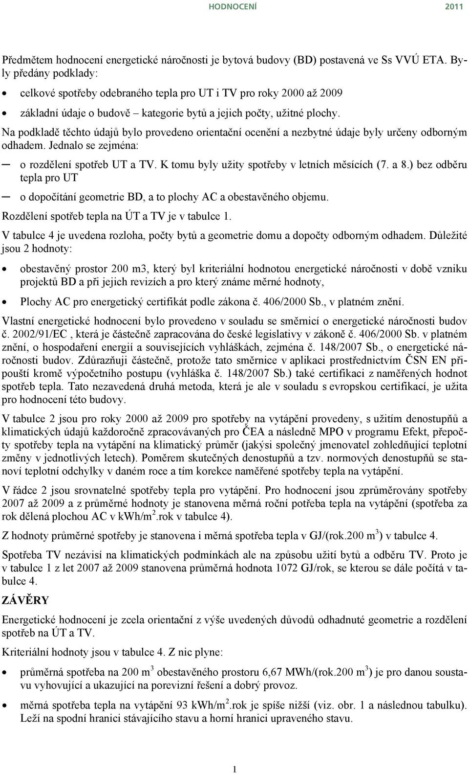 Na podkladě těchto údajů bylo provedeno orientační ocenění a nezbytné údaje byly určeny odborným odhadem. Jednalo se zejména: o rozdělení spotřeb UT a TV.