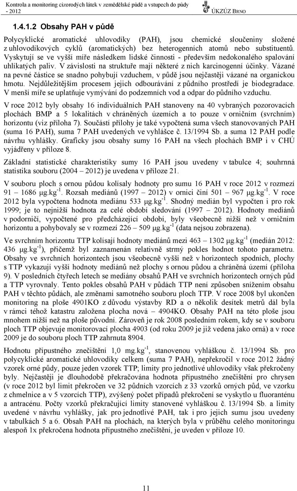 Vázané na pevné částice se snadno pohybují vzduchem, v půdě jsou nejčastěji vázané na organickou hmotu. Nejdůležitějším procesem jejich odbourávání z půdního prostředí je biodegradace.