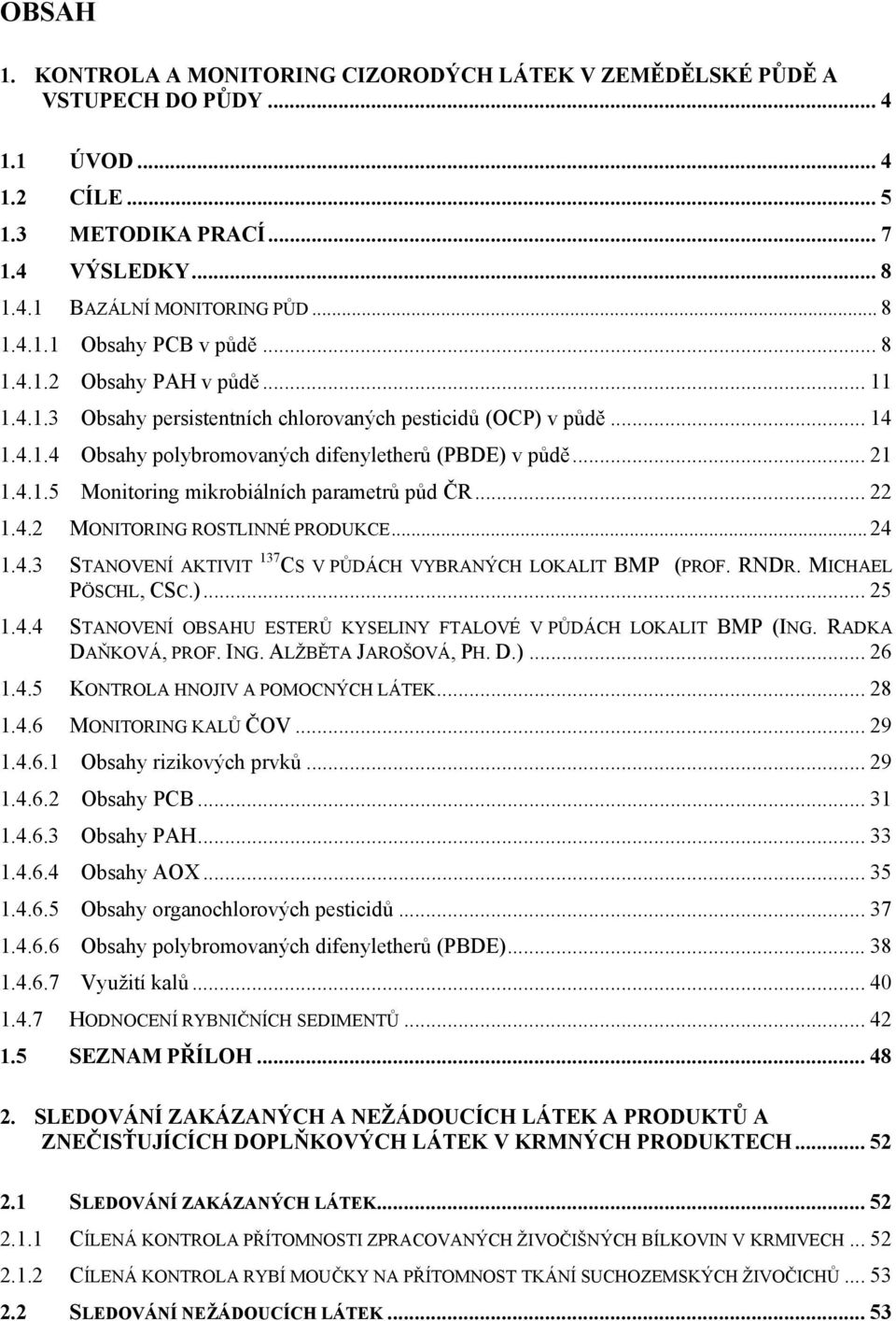 .. 22 1.4.2 MONITORING ROSTLINNÉ PRODUKCE... 24 1.4.3 STANOVENÍ AKTIVIT 137 CS V PŮDÁCH VYBRANÝCH LOKALIT BMP (PROF. RNDR. MICHAEL PÖSCHL, CSC.)... 25 1.4.4 STANOVENÍ OBSAHU ESTERŮ KYSELINY FTALOVÉ V PŮDÁCH LOKALIT BMP (ING.