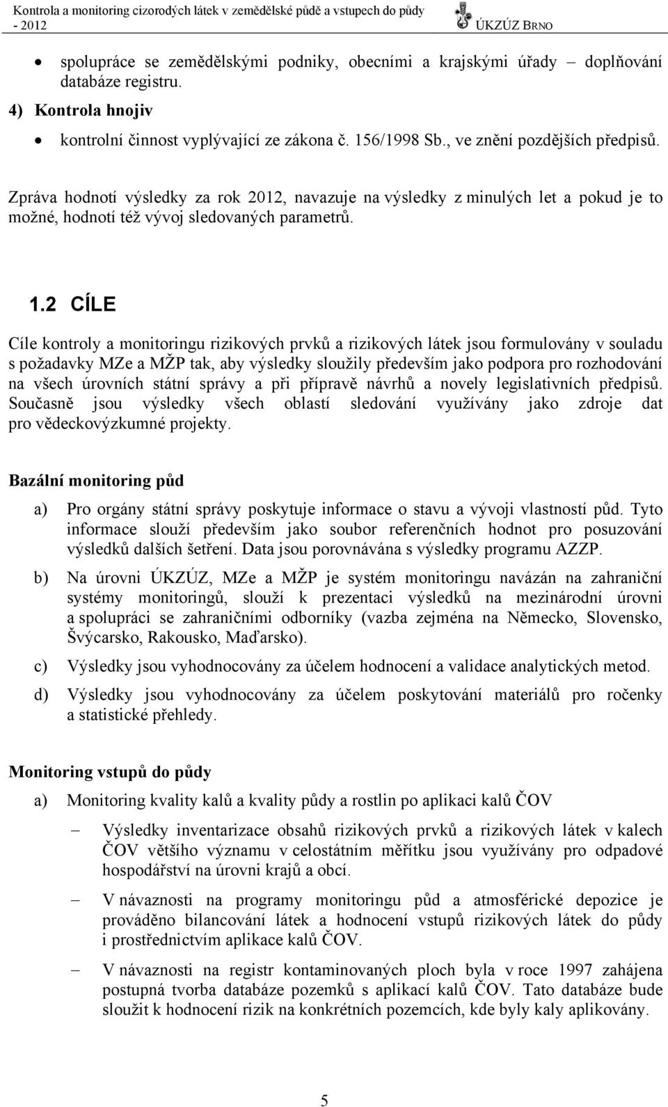 2 CÍLE Cíle kontroly a monitoringu rizikových prvků a rizikových látek jsou formulovány v souladu s požadavky MZe a MŽP tak, aby výsledky sloužily především jako podpora pro rozhodování na všech