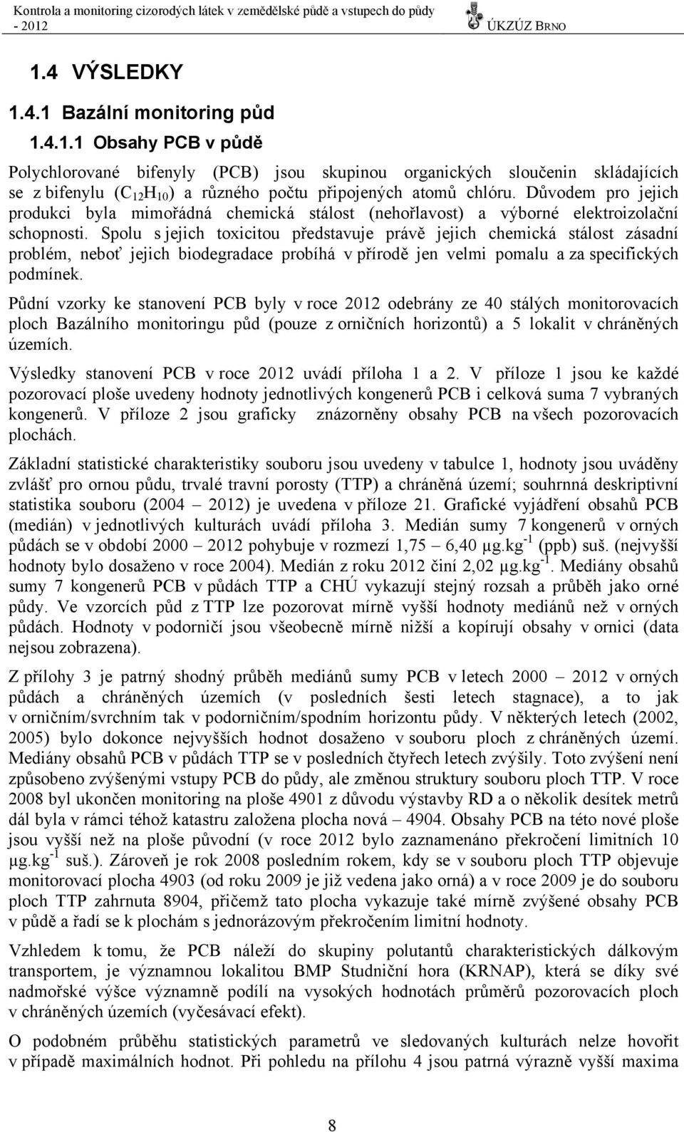 Spolu s jejich toxicitou představuje právě jejich chemická stálost zásadní problém, neboť jejich biodegradace probíhá v přírodě jen velmi pomalu a za specifických podmínek.