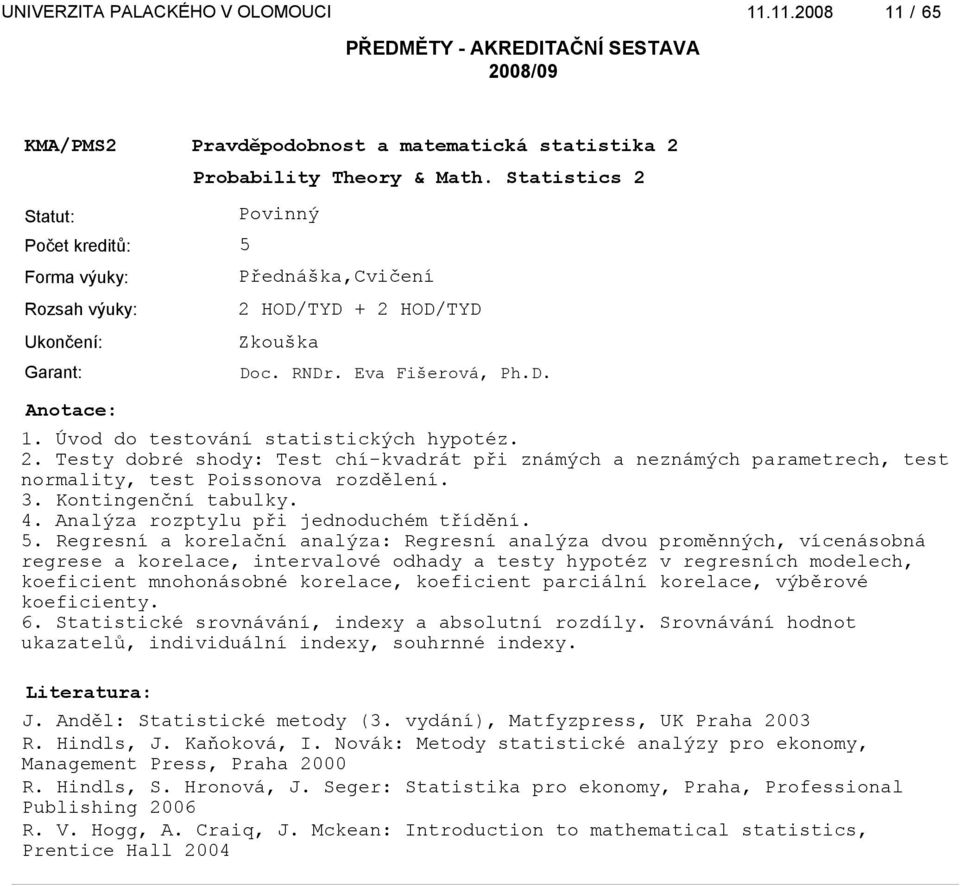 Regresní a korelační analýza: Regresní analýza dvou proměnných, vícenásobná regrese a korelace, intervalové odhady a testy hypotéz v regresních modelech, koeficient mnohonásobné korelace, koeficient