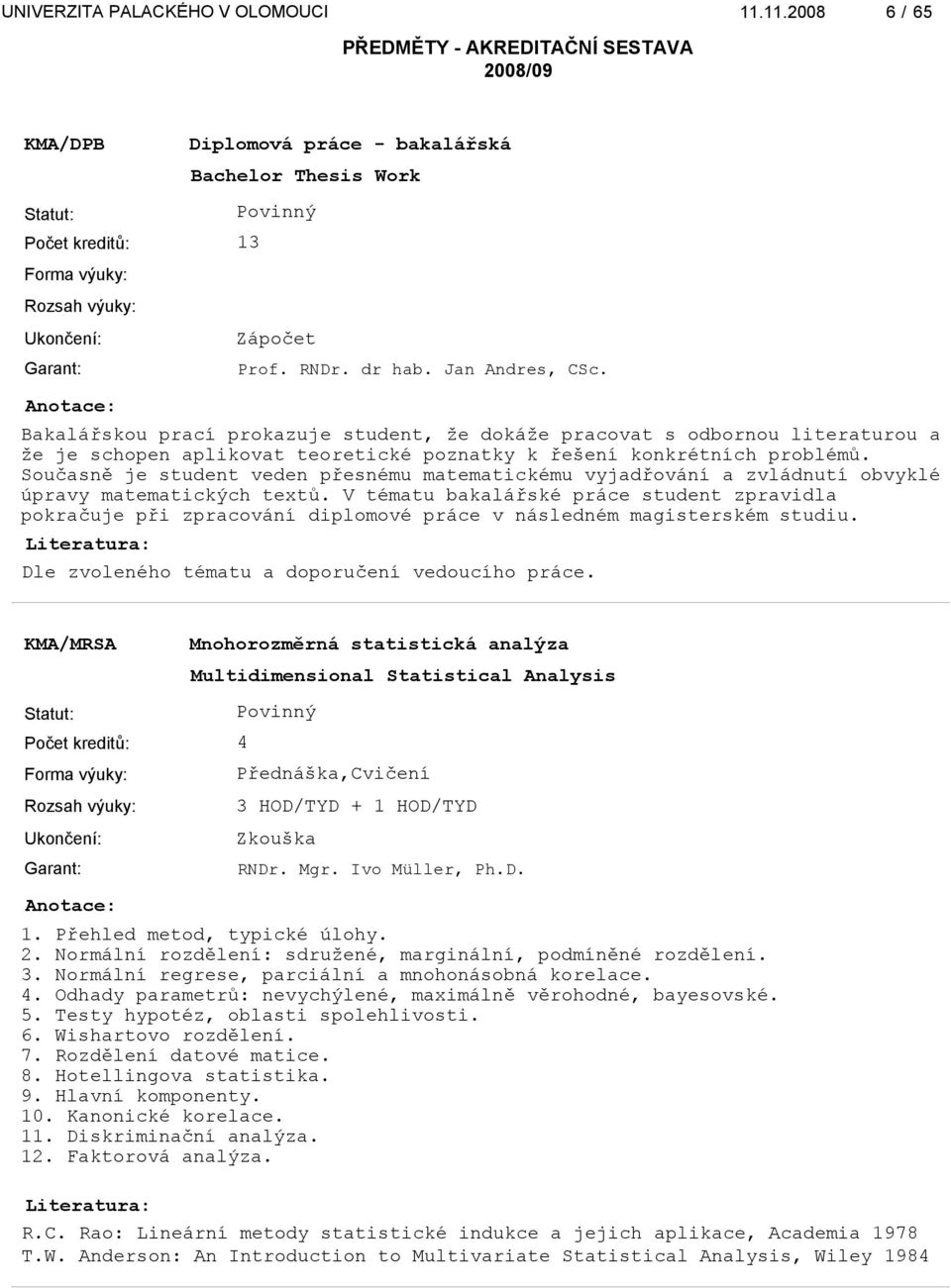 Současně je student veden přesnému matematickému vyjadřování a zvládnutí obvyklé úpravy matematických textů.