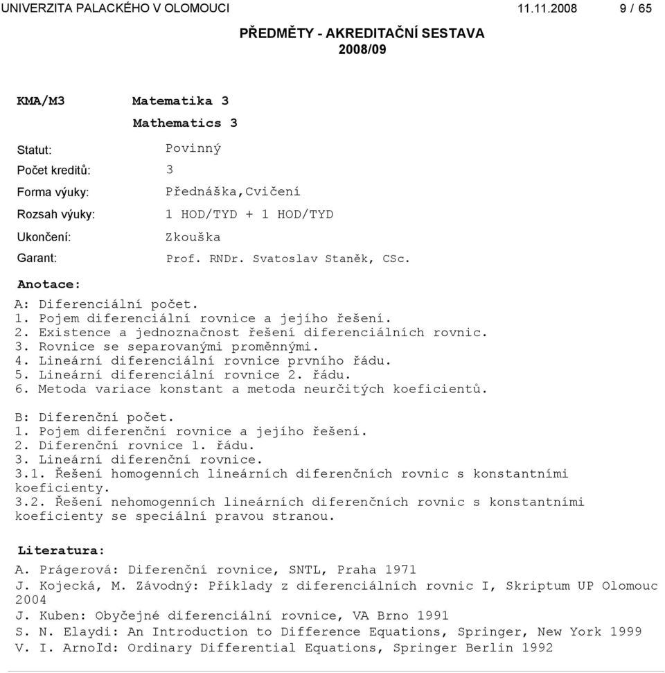 Metoda variace konstant a metoda neurčitých koeficientů. B: Diferenční počet. 1. Pojem diferenční rovnice a jejího řešení. 2. Diferenční rovnice 1. řádu. 3. Lineární diferenční rovnice. 3.1. Řešení homogenních lineárních diferenčních rovnic s konstantními koeficienty.
