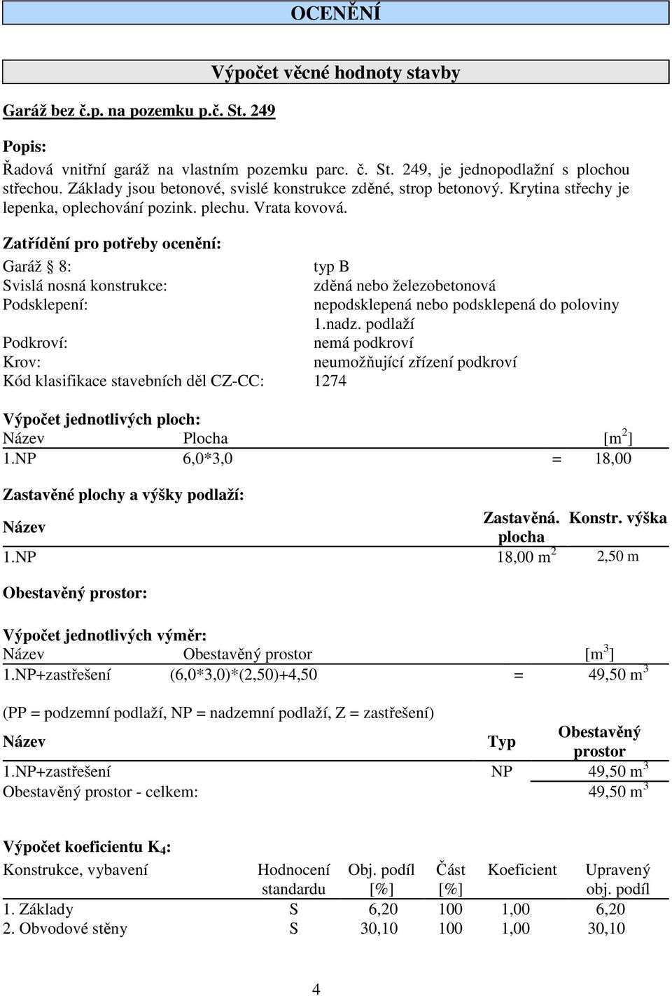 Zatřídění pro potřeby ocenění: Garáž 8: typ B Svislá nosná konstrukce: zděná nebo železobetonová Podsklepení: nepodsklepená nebo podsklepená do poloviny 1.nadz.