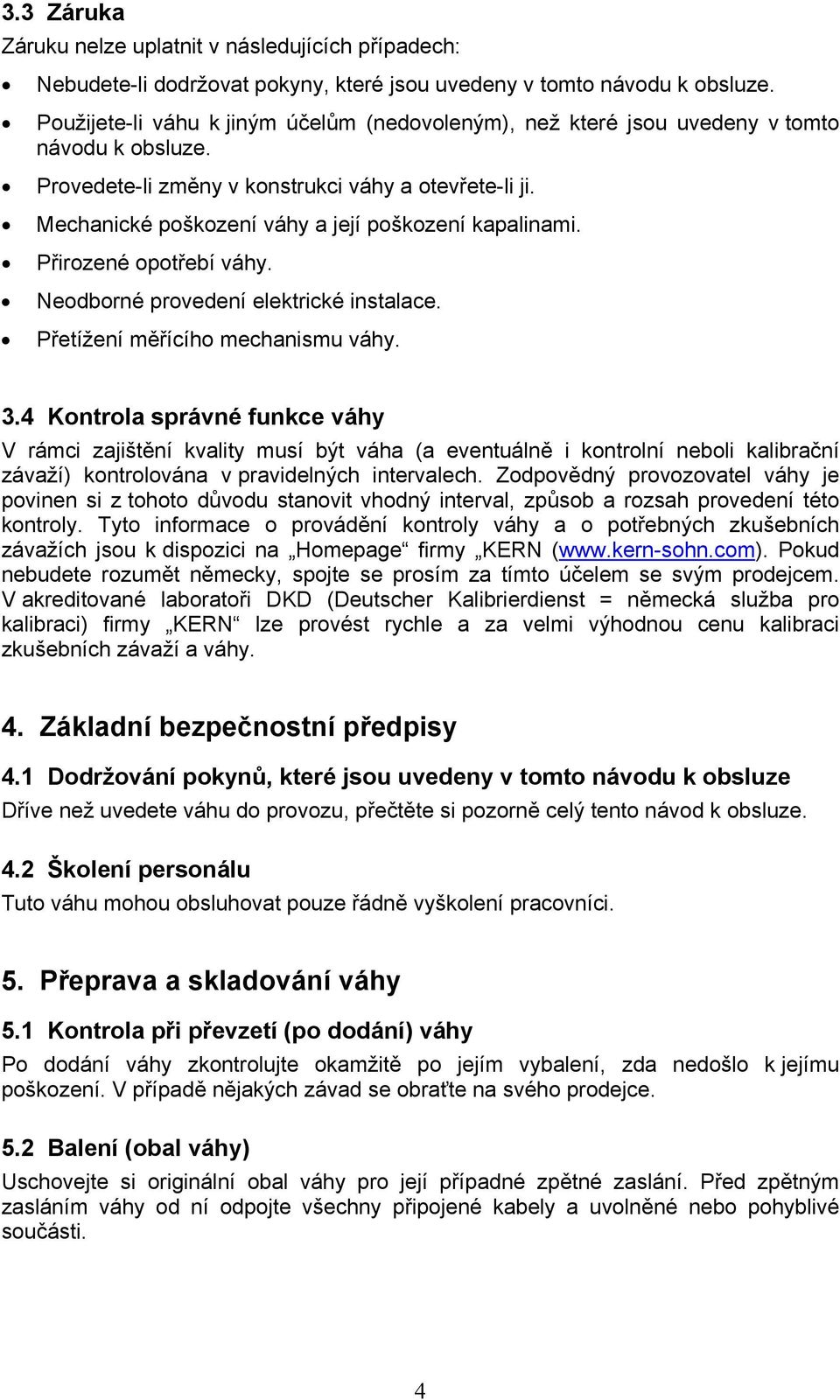 Mechanické poškození váhy a její poškození kapalinami. Přirozené opotřebí váhy. Neodborné provedení elektrické instalace. Přetížení měřícího mechanismu váhy. 3.