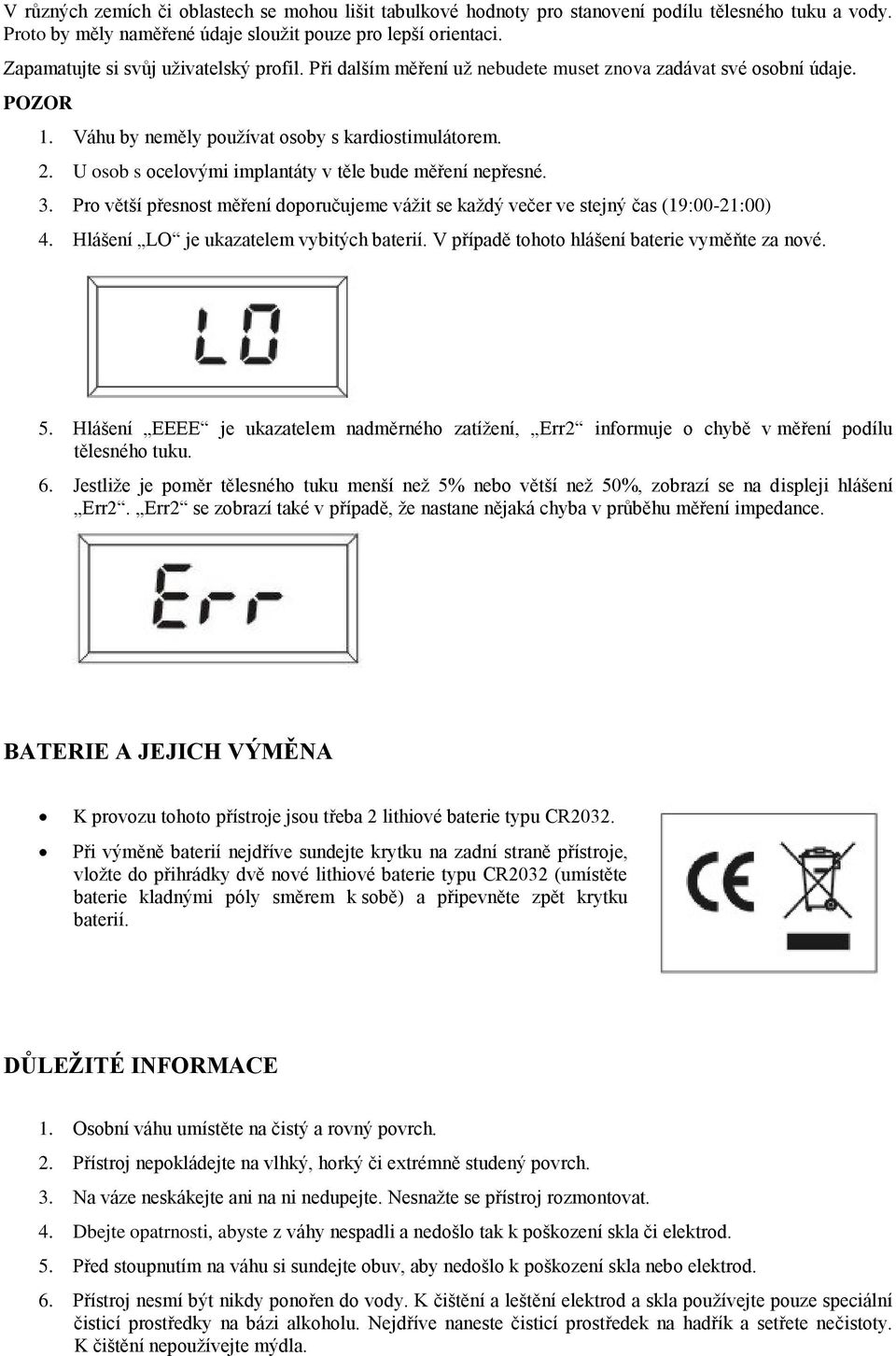 U osob s ocelovými implantáty v těle bude měření nepřesné. 3. Pro větší přesnost měření doporučujeme vážit se každý večer ve stejný čas (19:00-21:00) 4. Hlášení LO je ukazatelem vybitých baterií.