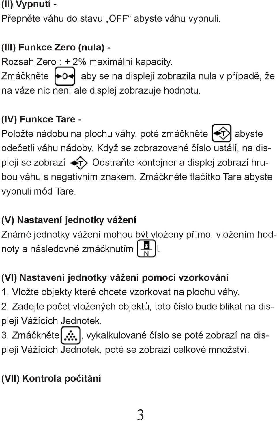 Když se zobrazované číslo ustálí, na displeji se zobrazí Odstraňte kontejner a displej zobrazí hrubou váhu s negativním znakem. Zmáčkněte tlačítko Tare abyste vypnuli mód Tare.