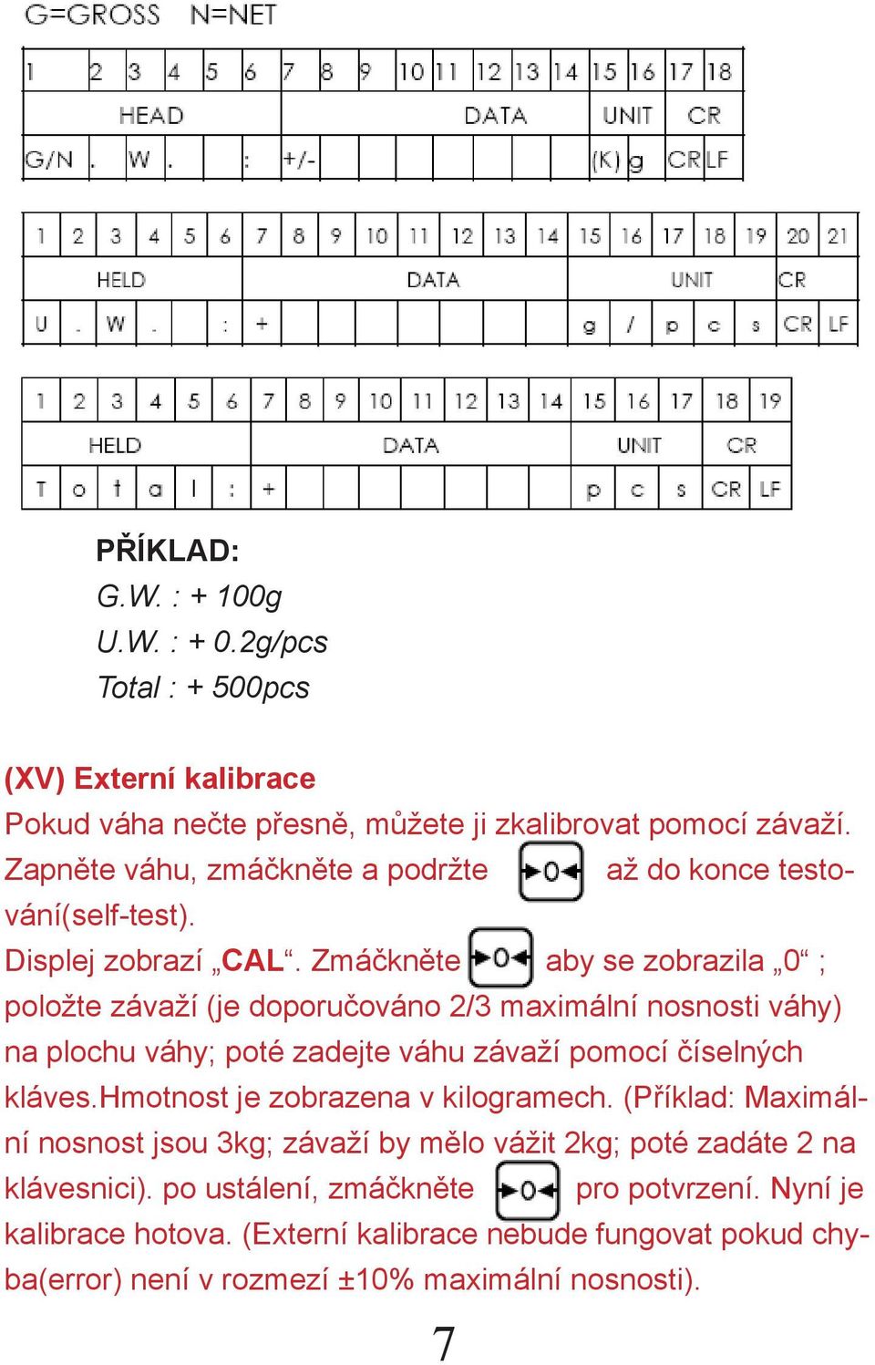 Zmáčkněte aby se zobrazila 0 ; položte závaží (je doporučováno 2/3 maximální nosnosti váhy) na plochu váhy; poté zadejte váhu závaží pomocí číselných kláves.