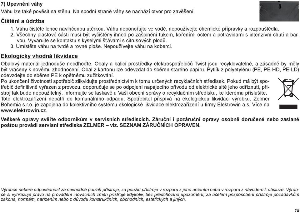Všechny plastové části musí být vyčištěny ihned po zašpinění tukem, kořením, octem a potravinami s intenzívní chutí a barvou. Vyvarujte se kontaktu s kyselými šťávami s citrusových plodů. 3.