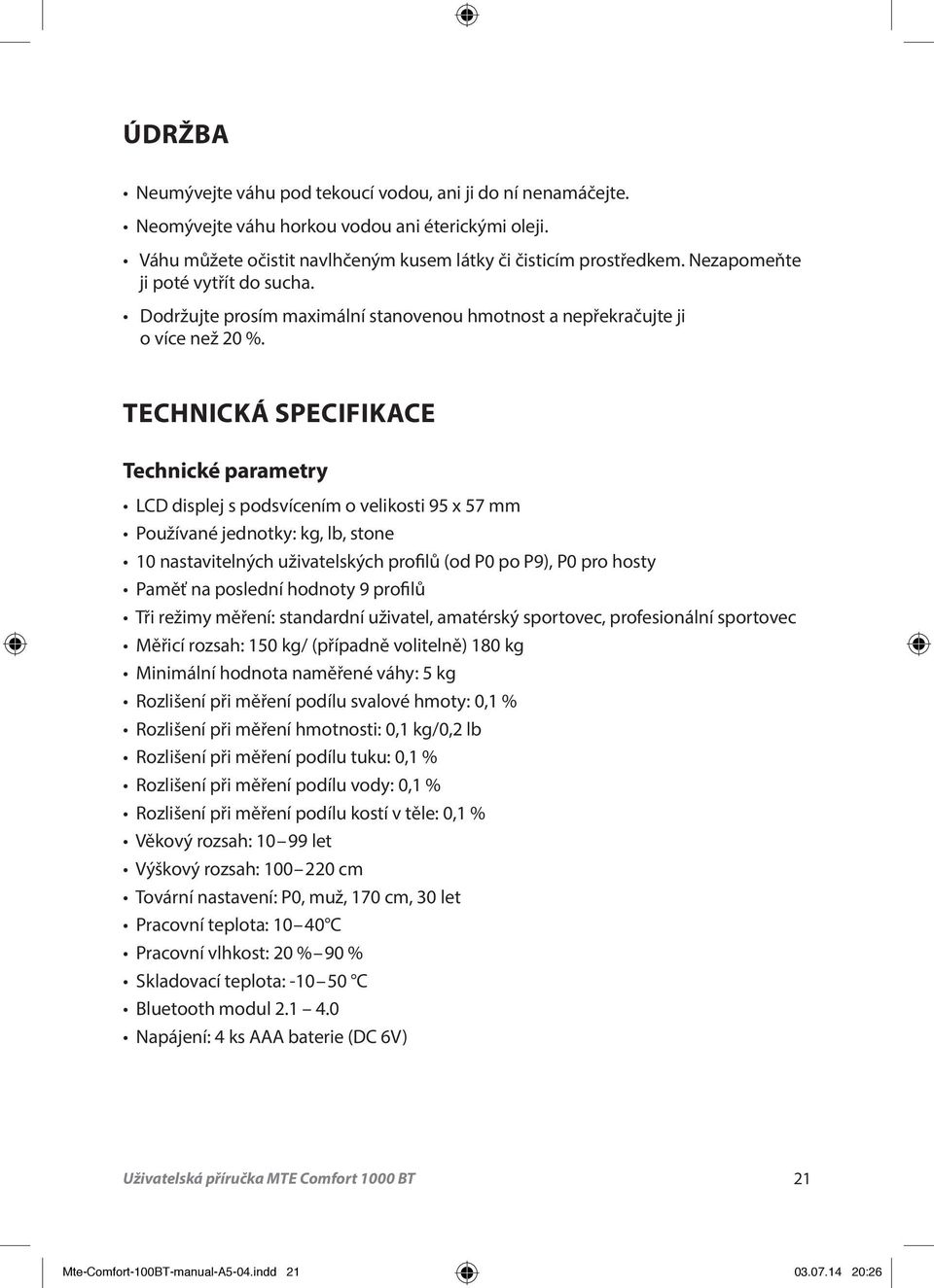 TECHNICKÁ SPECIFIKACE Technické parametry LCD displej s podsvícením o velikosti 95 x 57 mm Používané jednotky: kg, lb, stone 10 nastavitelných uživatelských profilů (od P0 po P9), P0 pro hosty Paměť