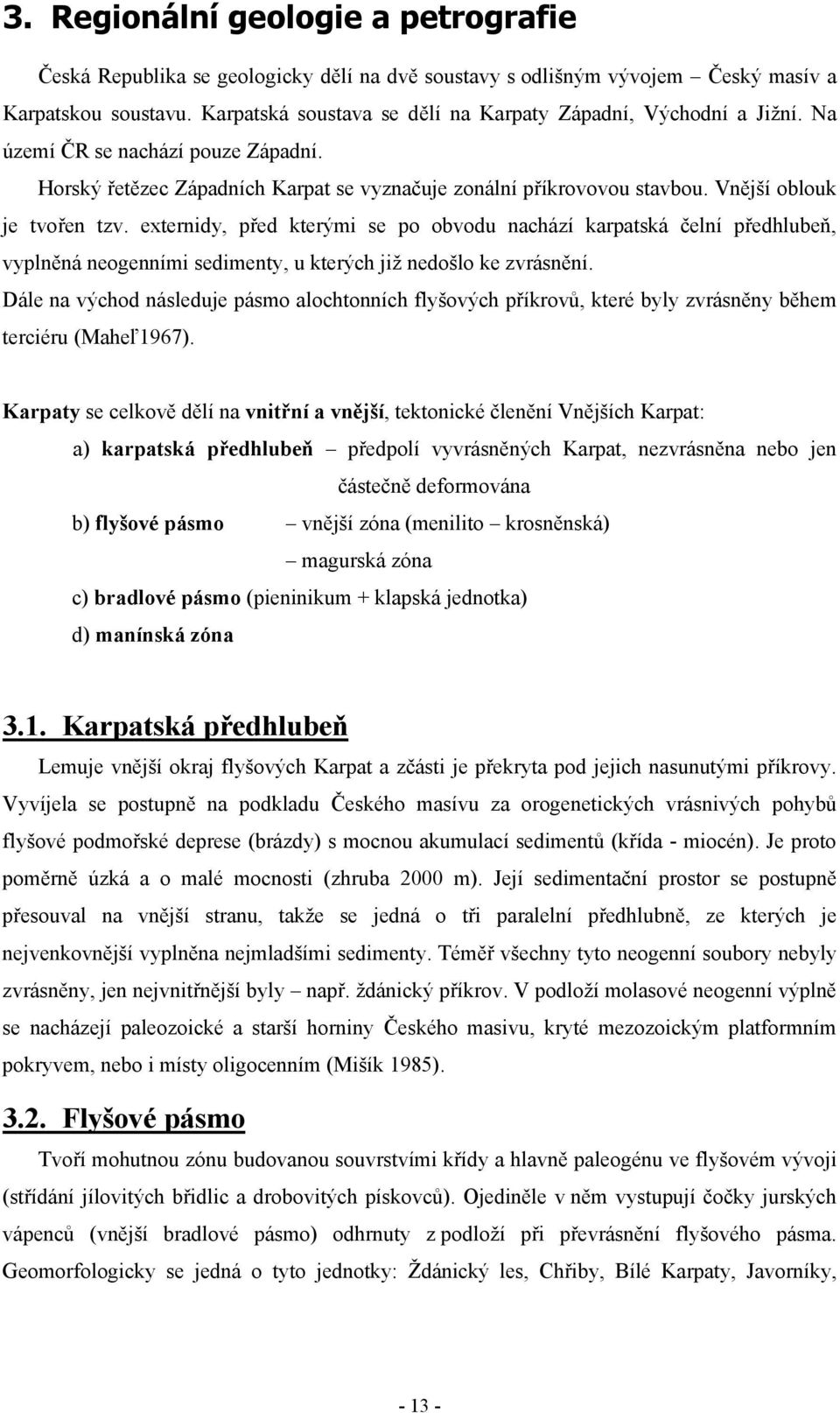 Vnější oblouk je tvořen tzv. externidy, před kterými se po obvodu nachází karpatská čelní předhlubeň, vyplněná neogenními sedimenty, u kterých již nedošlo ke zvrásnění.