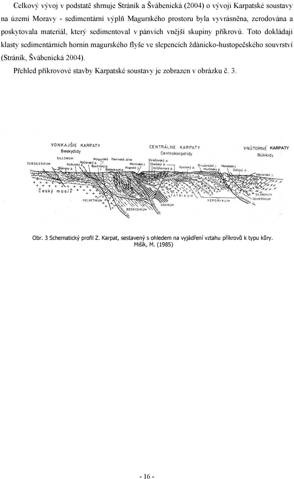 Toto dokládají klasty sedimentárních hornin magurského flyše ve slepencích ždánicko-hustopečského souvrství (Stráník, Švábenická 2004).