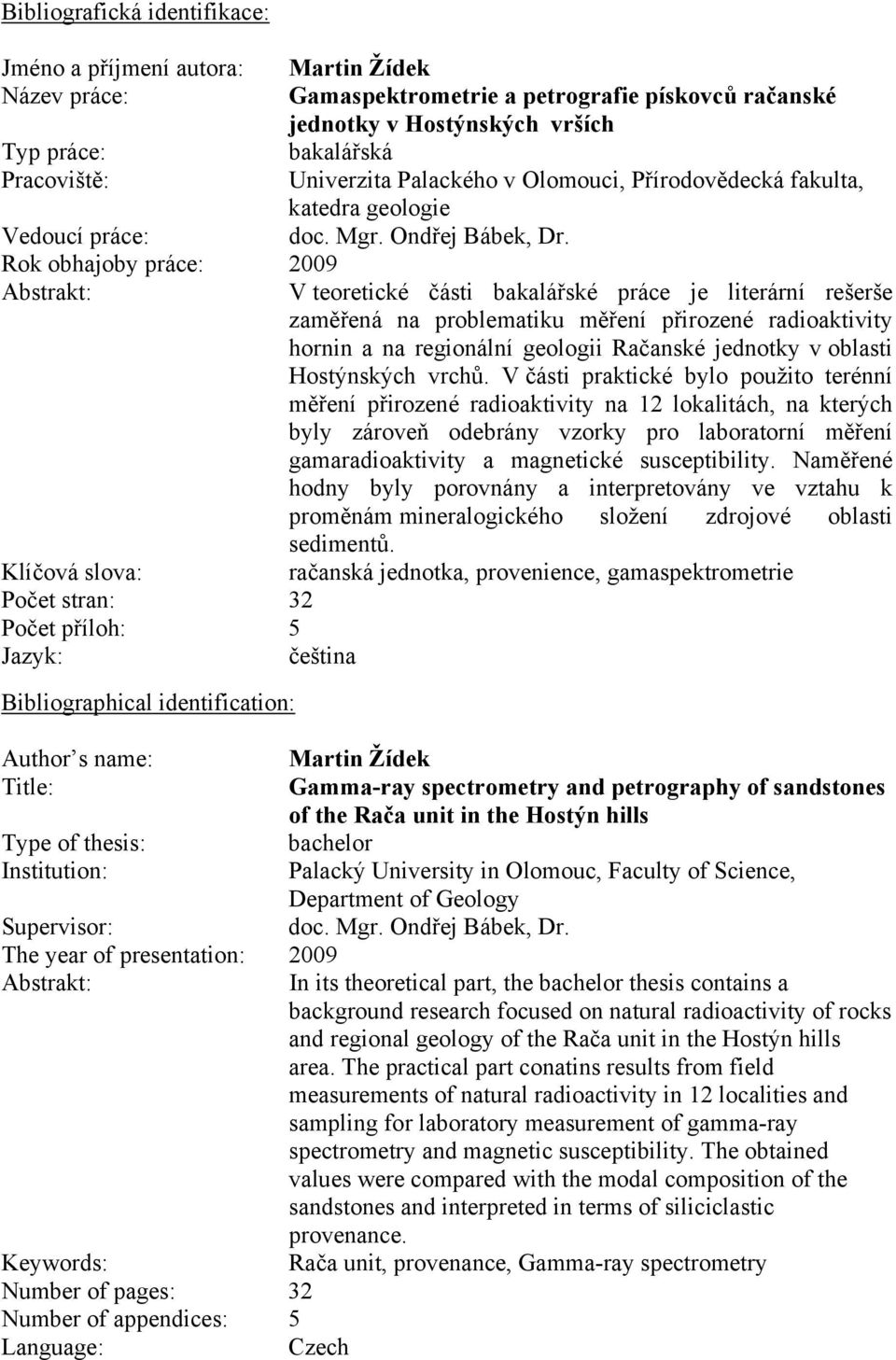 Rok obhajoby práce: 2009 Abstrakt: V teoretické části bakalářské práce je literární rešerše zaměřená na problematiku měření přirozené radioaktivity hornin a na regionální geologii Račanské jednotky v