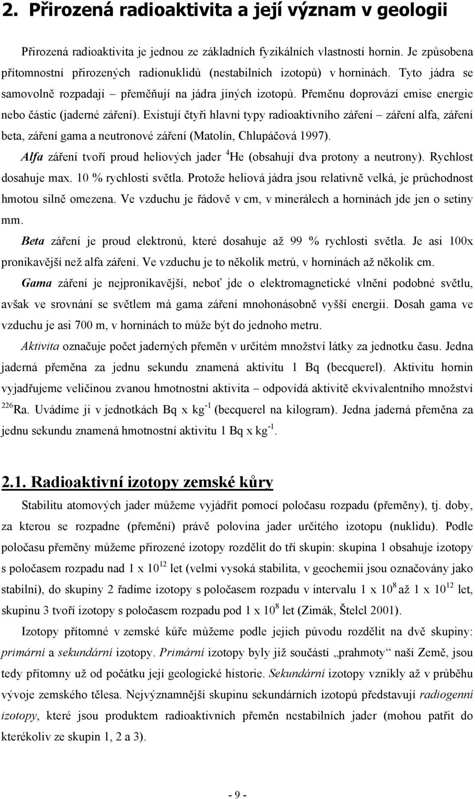 Přeměnu doprovází emise energie nebo částic (jaderné záření). Existují čtyři hlavní typy radioaktivního záření záření alfa, záření beta, záření gama a neutronové záření (Matolín, Chlupáčová 1997).