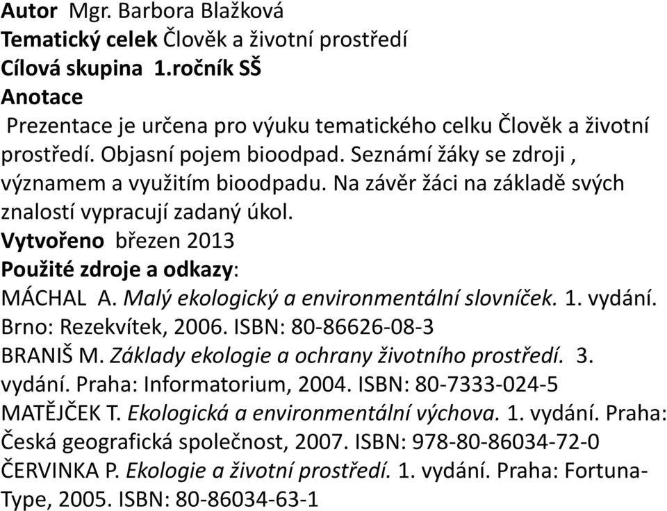 Malý ekologický a environmentální slovníček. 1. vydání. Brno: Rezekvítek, 2006. ISBN: 80-86626-08-3 BRANIŠ M. Základy ekologie a ochrany životního prostředí. 3. vydání. Praha: Informatorium, 2004.