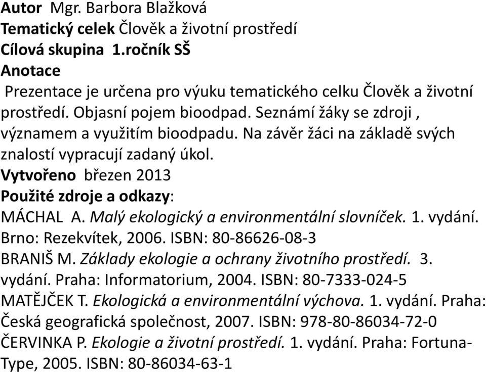 Malý ekologický a environmentální slovníček. 1. vydání. Brno: Rezekvítek, 2006. ISBN: 80-86626-08-3 BRANIŠ M. Základy ekologie a ochrany životního prostředí. 3. vydání. Praha: Informatorium, 2004.