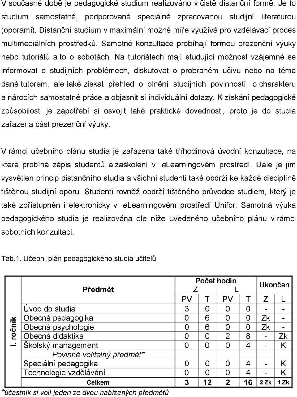 Na tutoriálech mají studující možnost vzájemně se informovat o studijních problémech, diskutovat o probraném učivu nebo na téma dané tutorem, ale také získat přehled o plnění studijních povinností, o