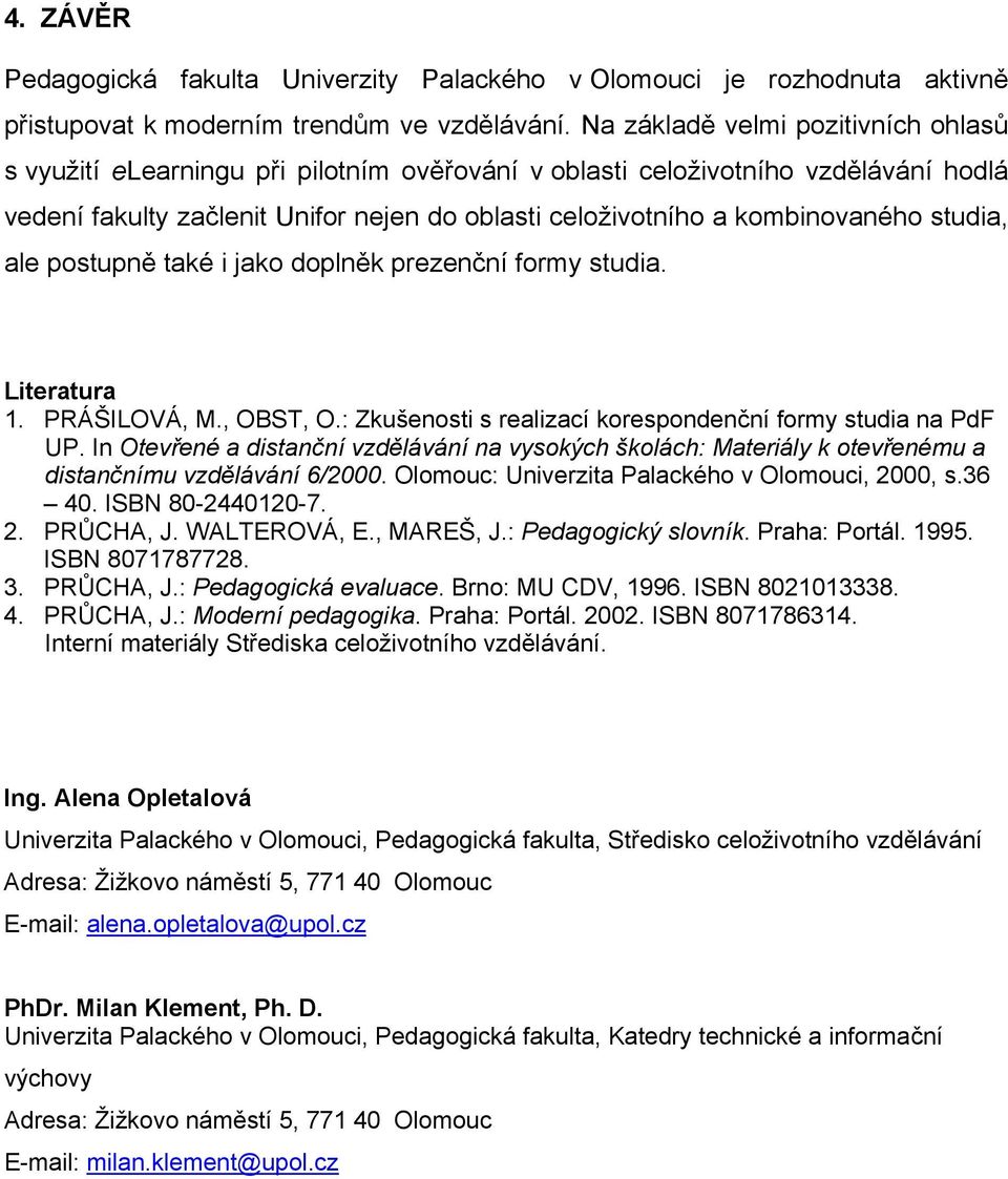 studia, ale postupně také i jako doplněk prezenční formy studia. Literatura 1. PRÁŠILOVÁ, M., OBST, O.: Zkušenosti s realizací korespondenční formy studia na PdF UP.