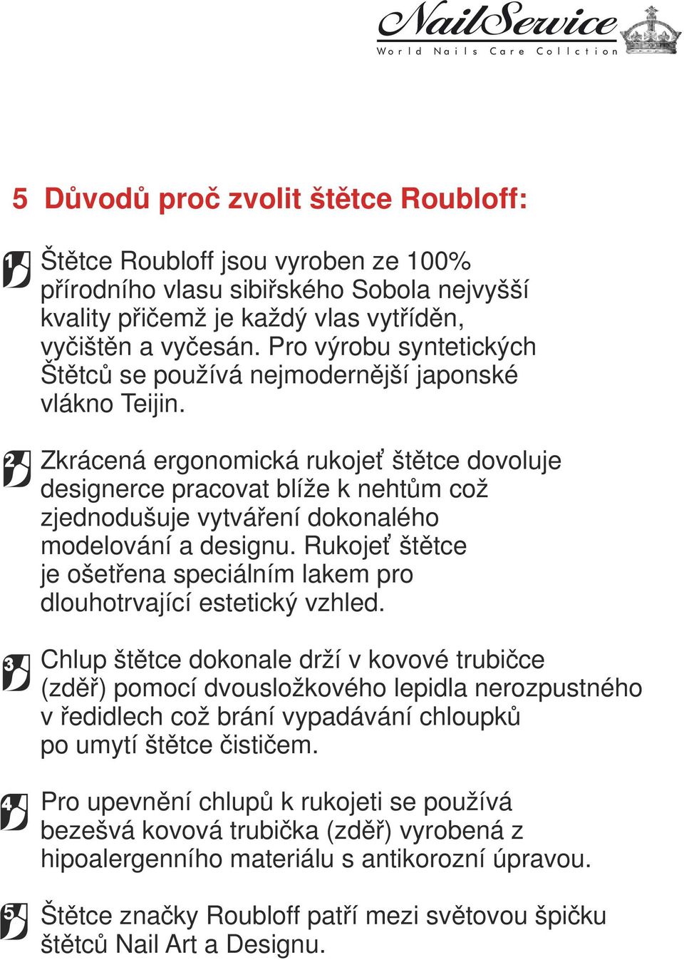 Zkrácená ergonomická rukojeť štětce dovoluje designerce pracovat blíže k nehtům což zjednodušuje vytváření dokonalého modelování a designu.