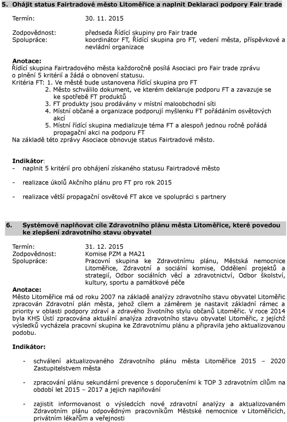 Asociaci pro Fair trade zprávu o plnění 5 kritérií a žádá o obnovení statusu. Kritéria FT: 1. Ve městě bude ustanovena řídící skupina pro FT 2.