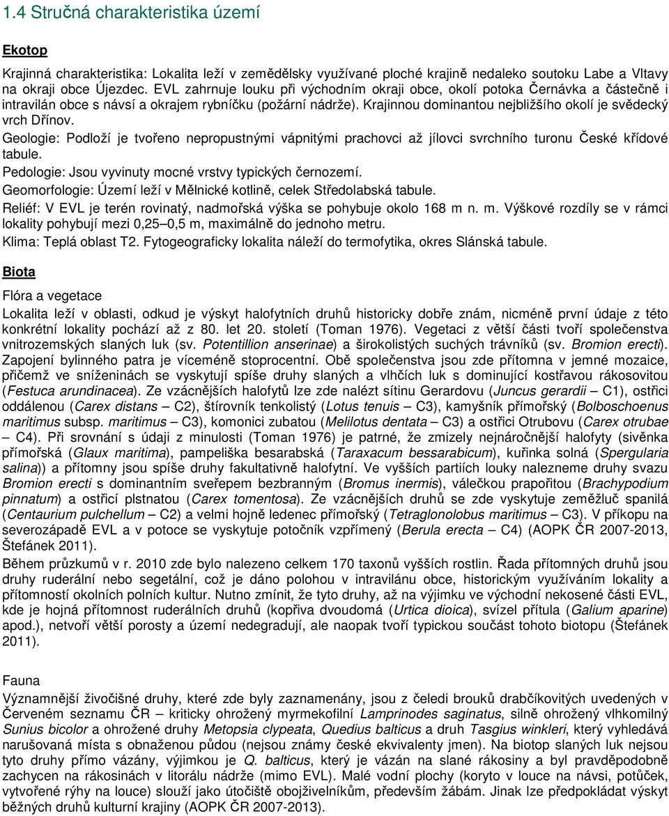 Krajinnou dominantou nejbližšího okolí je svědecký vrch Dřínov. Geologie: Podloží je tvořeno nepropustnými vápnitými prachovci až jílovci svrchního turonu České křídové tabule.