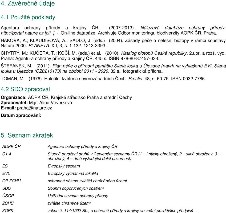 1213-3393. CHYTRÝ, M.; KUČERA, T.; KOČÍ, M. (eds.) et al. (2010). Katalog biotopů České republiky. 2.upr. a rozš. vyd. Praha: Agentura ochrany přírody a krajiny ČR. 445 s. ISBN 978-80-87457-03-0.