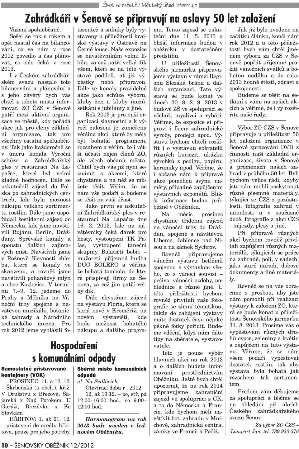 I v Èeském zahrádkáøském svazu nastalo toto bilancování a plánování a s jeho závìry bych vás chtìl z tohoto místa informovat.