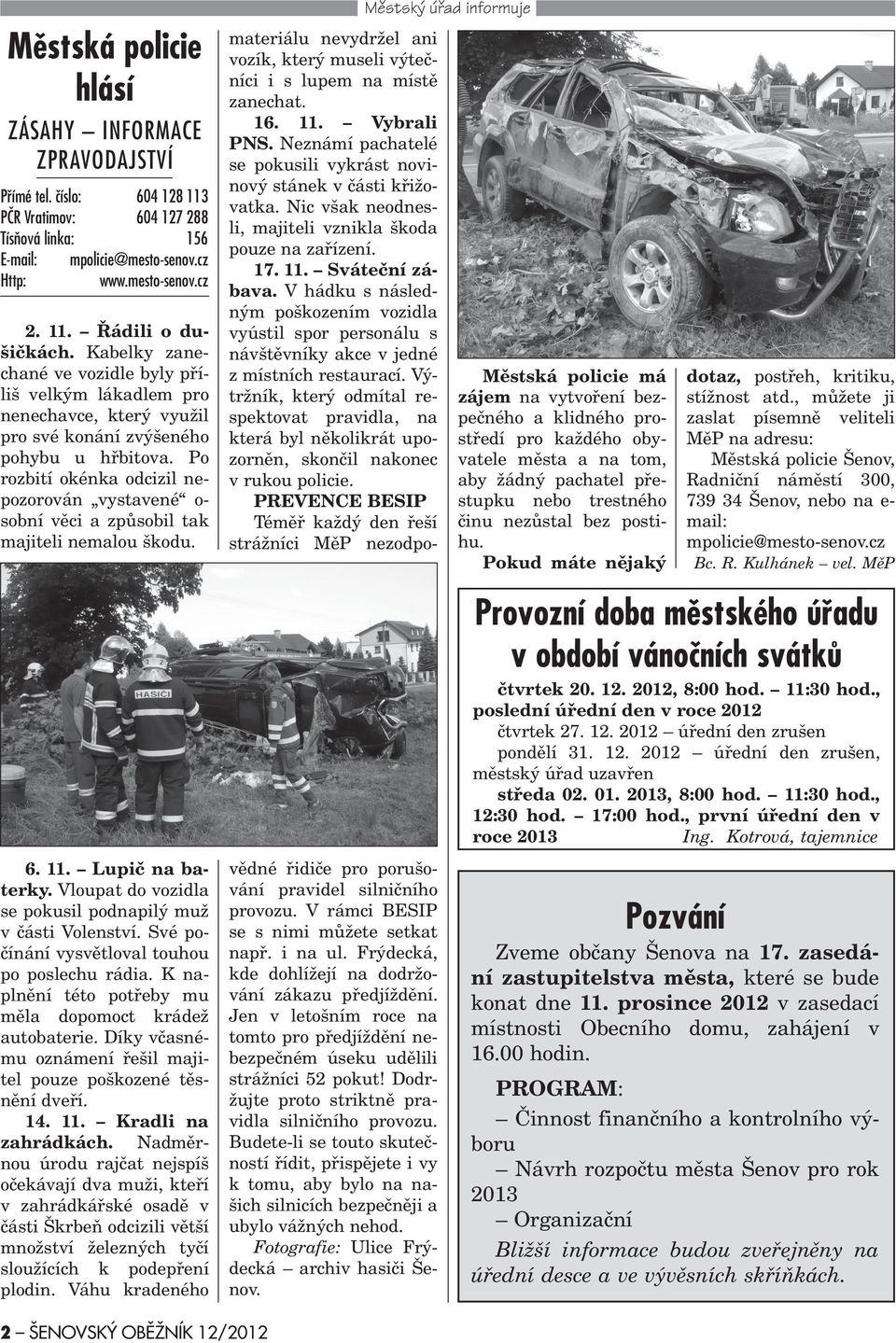 Po rozbití okénka odcizil nepozorován vystavené o- sobní vìci a zpùsobil tak majiteli nemalou škodu. 6. 11. Lupiè na baterky. Vloupat do vozidla se pokusil podnapilý muž v èásti Volenství.