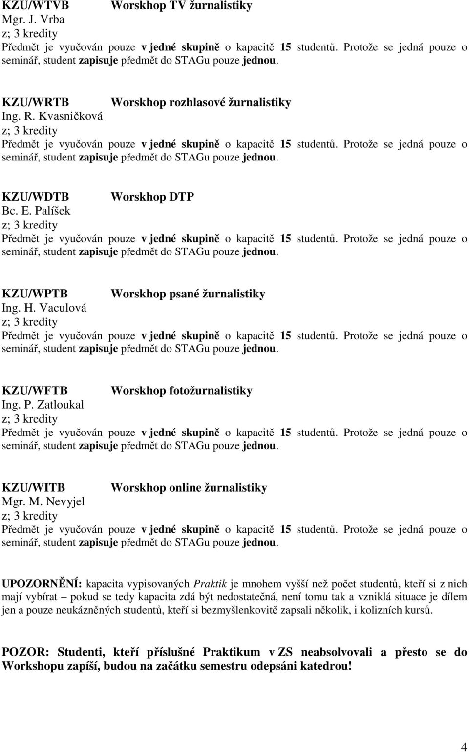 r. M. Nevyjel UPOZORNĚNÍ: kapacita vypisovaných Praktik je mnohem vyšší než počet studentů, kteří si z nich mají vybírat pokud se tedy kapacita zdá být nedostatečná, není tomu tak a