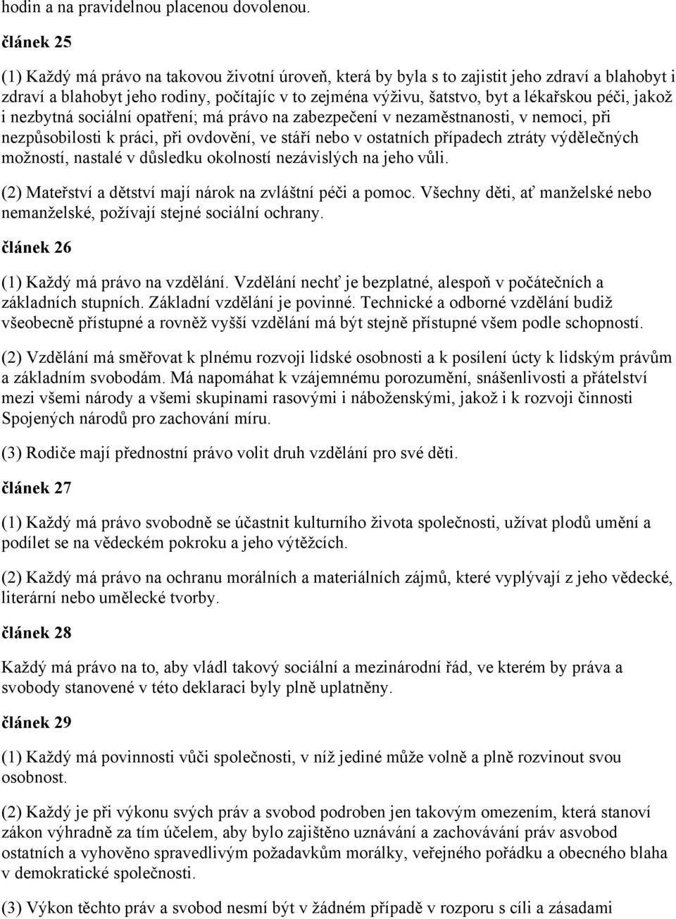 péči, jakož i nezbytná sociální opatření; má právo na zabezpečení v nezaměstnanosti, v nemoci, při nezpůsobilosti k práci, při ovdovění, ve stáří nebo v ostatních případech ztráty výdělečných