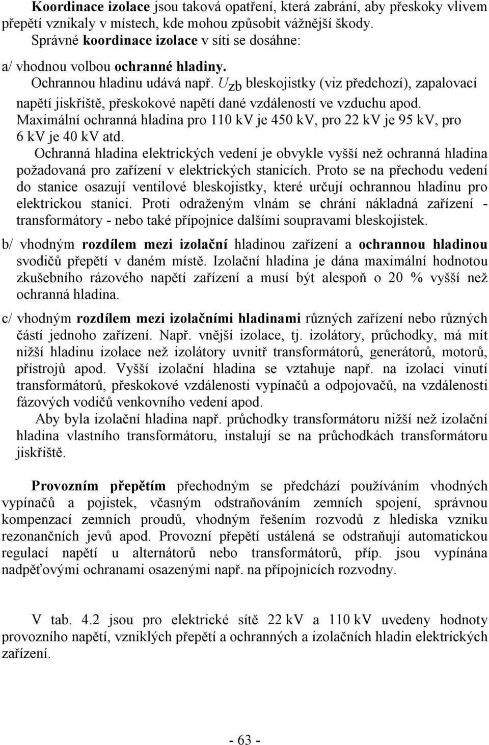 Uzb bleskojistky (viz předchozí), zapalovací apětí jiskřiště, přeskokové apětí daé vzdáleostí ve vzduchu apod. Maximálí ochraá hladia pro 110 kv je 450 kv, pro kv je 95 kv, pro 6 kv je 40 kv atd.