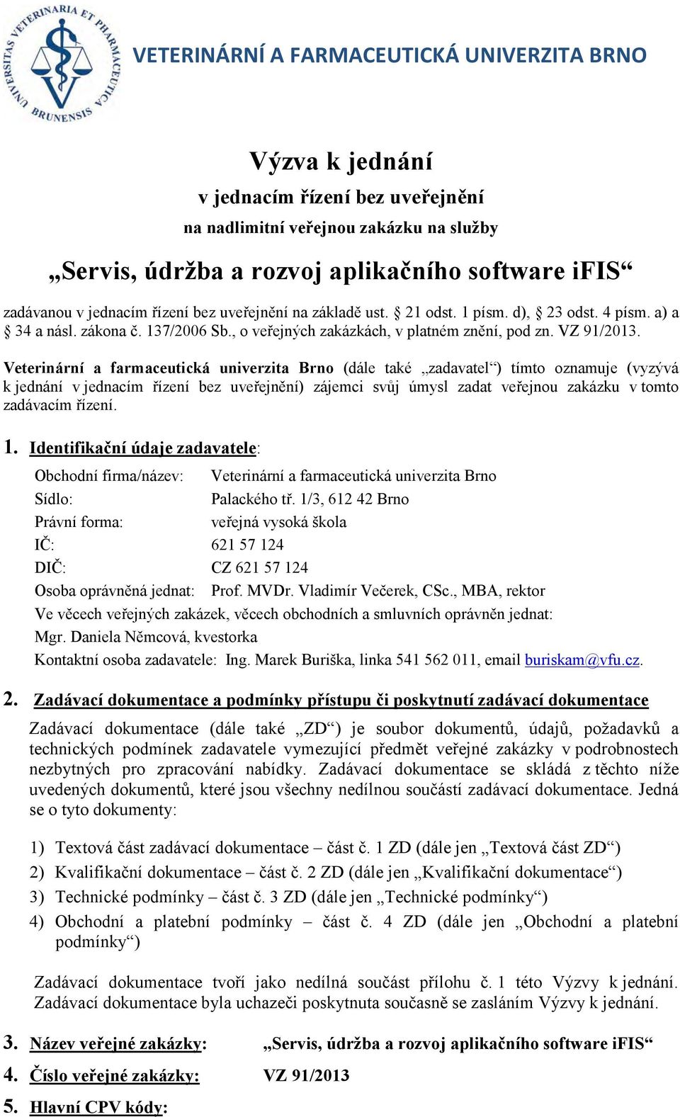 Veterinární a farmaceutická univerzita Brno (dále také zadavatel ) tímto oznamuje (vyzývá k jednání v jednacím řízení bez uveřejnění) zájemci svůj úmysl zadat veřejnou zakázku v tomto zadávacím