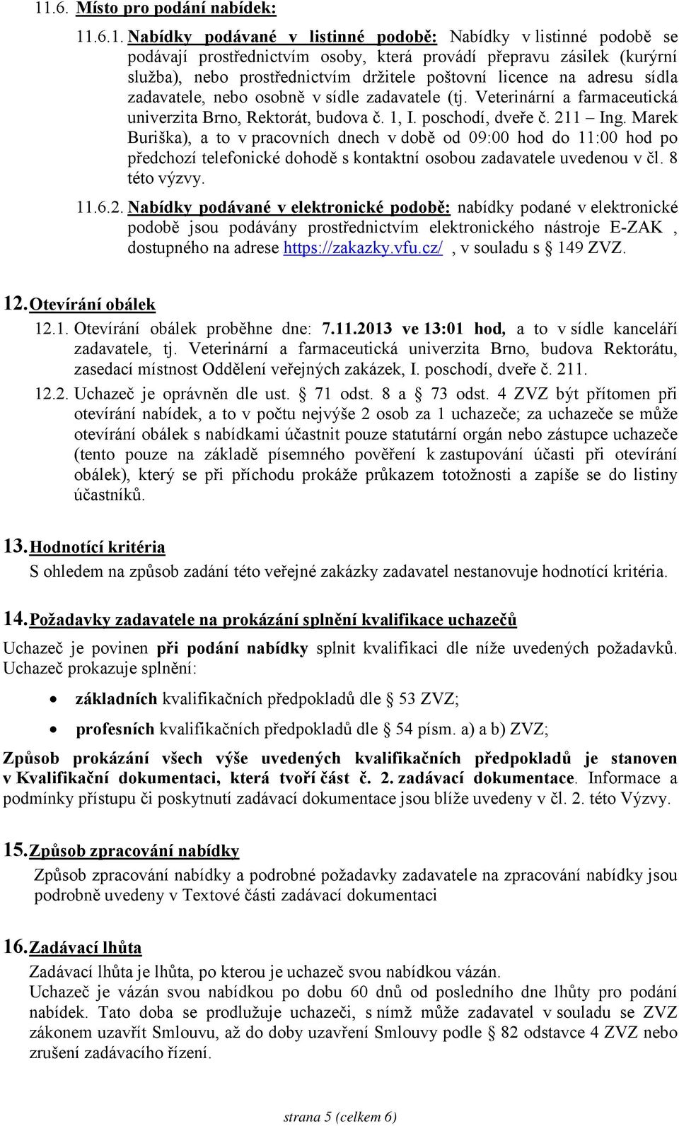 211 Ing. Marek Buriška), a to v pracovních dnech v době od 09:00 hod do 11:00 hod po předchozí telefonické dohodě s kontaktní osobou zadavatele uvedenou v čl. 8 této výzvy. 11.6.2. Nabídky podávané v elektronické podobě: nabídky podané v elektronické podobě jsou podávány prostřednictvím elektronického nástroje E-ZAK, dostupného na adrese https://zakazky.