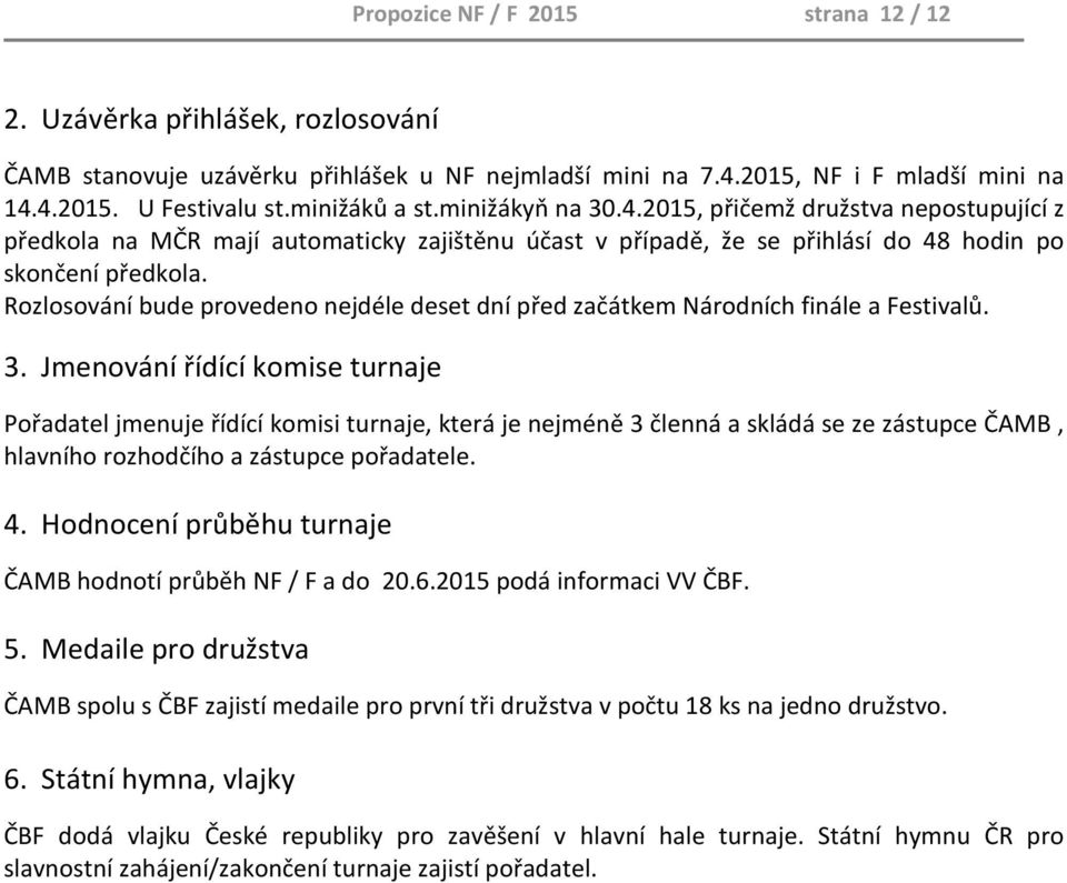 Rozlosování bude provedeno nejdéle deset dní před začátkem Národních finále a Festivalů. 3.