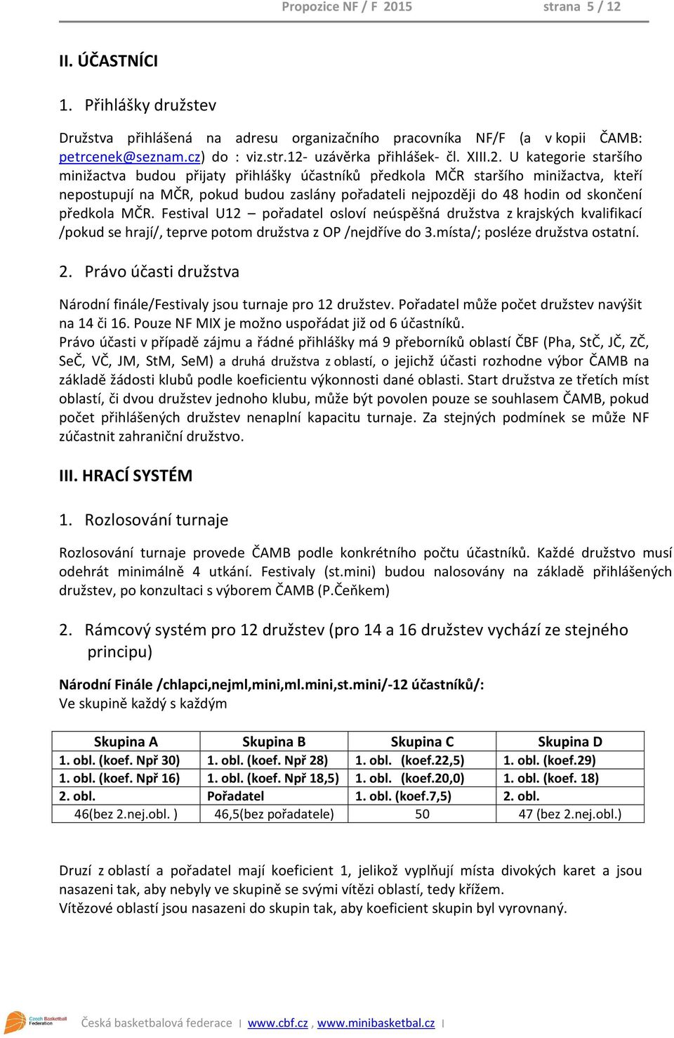 U kategorie staršího minižactva budou přijaty přihlášky účastníků předkola MČR staršího minižactva, kteří nepostupují na MČR, pokud budou zaslány pořadateli nejpozději do 48 hodin od skončení