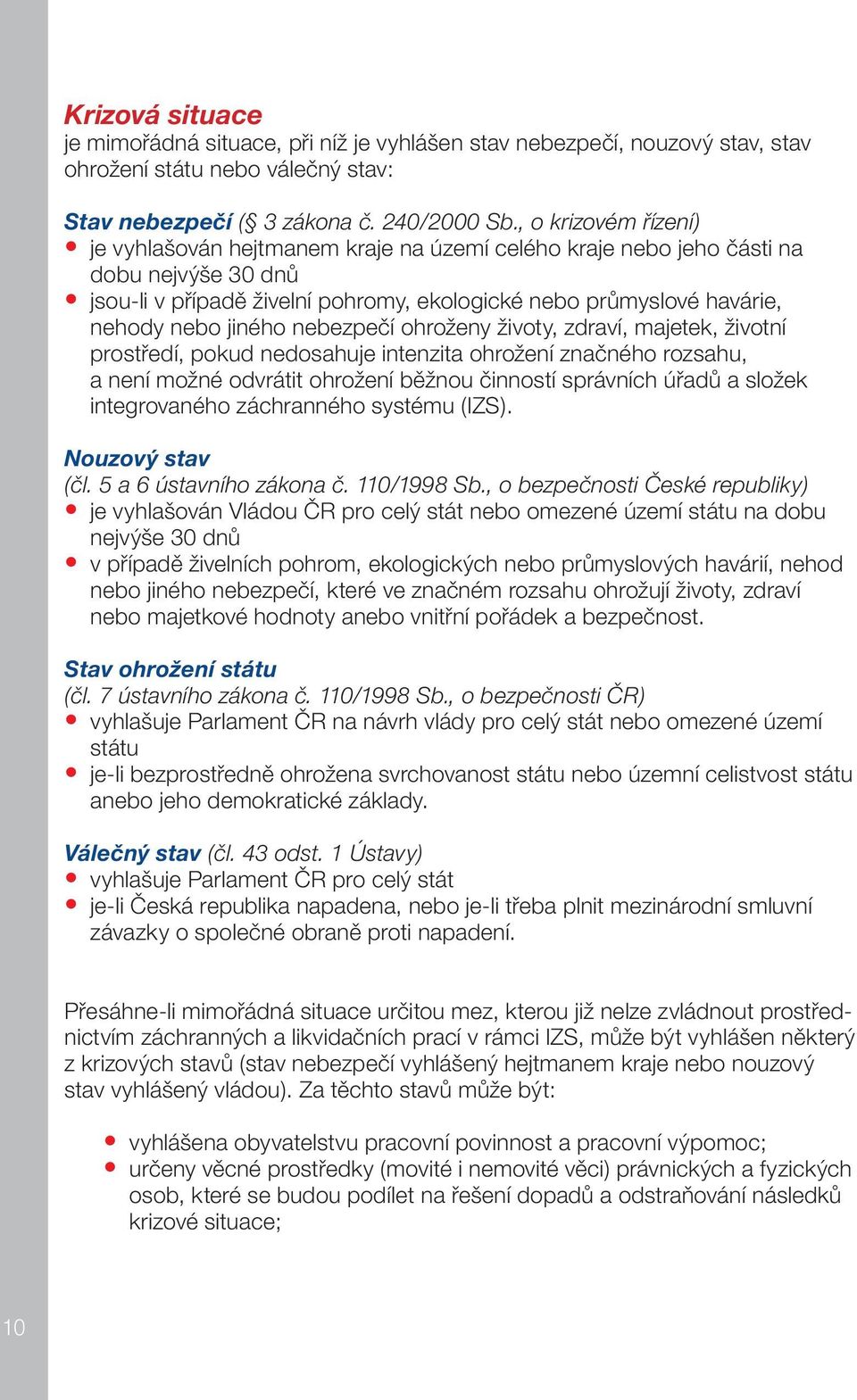 jiného nebezpečí ohroženy životy, zdraví, majetek, životní prostředí, pokud nedosahuje intenzita ohrožení značného rozsahu, a není možné odvrátit ohrožení běžnou činností správních úřadů a složek