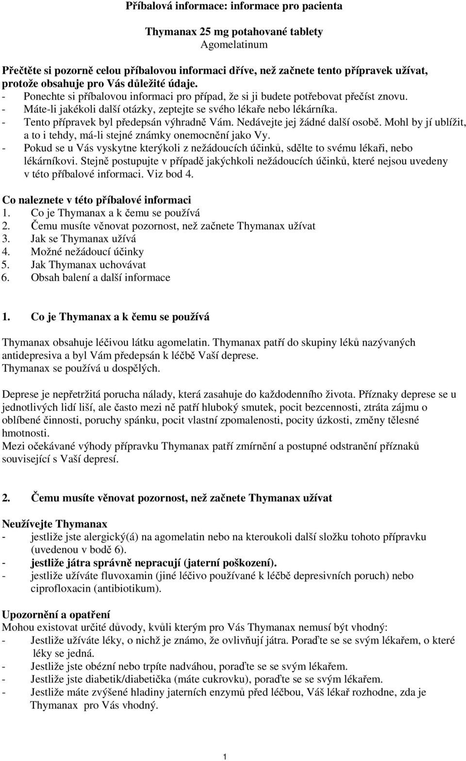 - Tento přípravek byl předepsán výhradně Vám. Nedávejte jej žádné další osobě. Mohl by jí ublížit, a to i tehdy, má-li stejné známky onemocnění jako Vy.