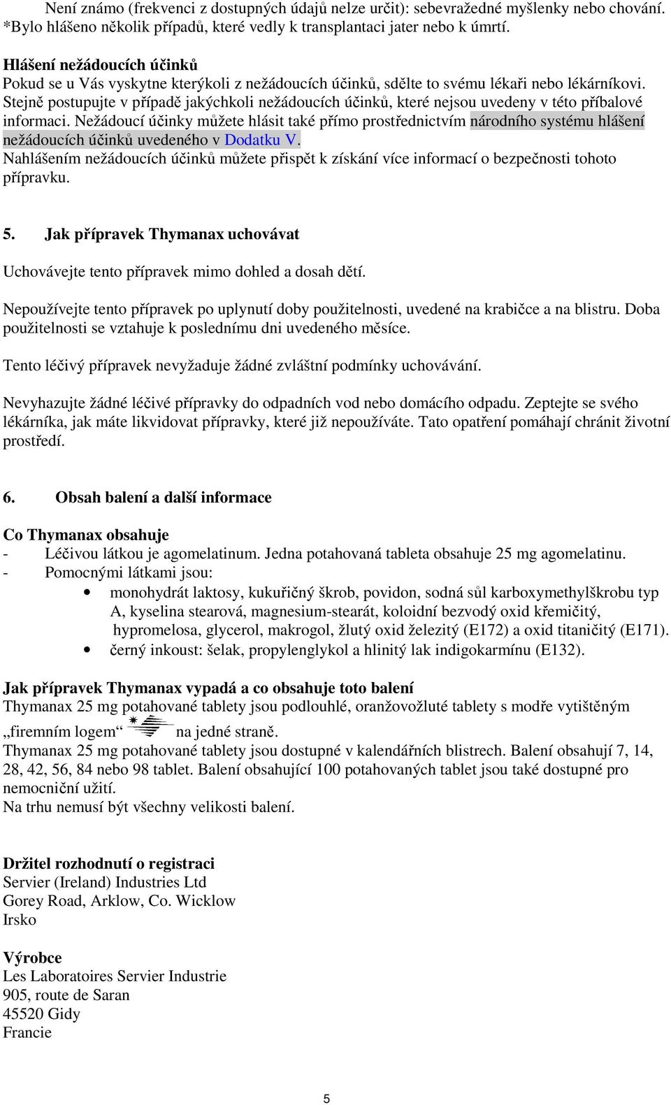 Stejně postupujte v případě jakýchkoli nežádoucích účinků, které nejsou uvedeny v této příbalové informaci.