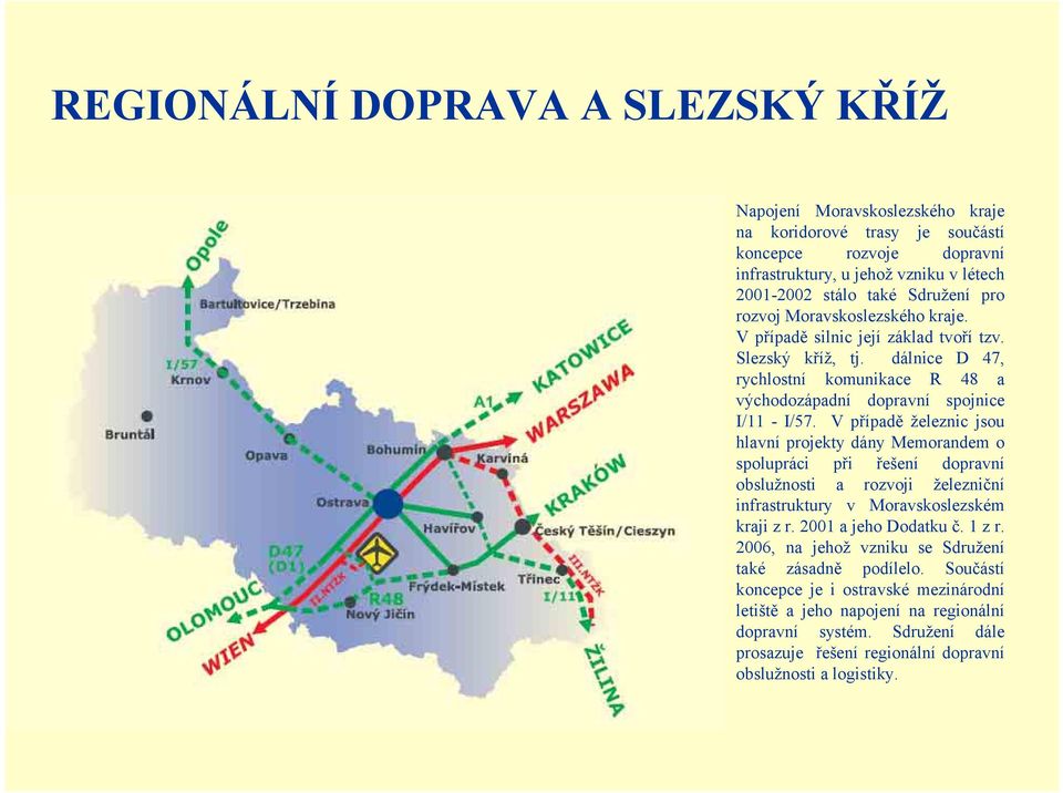 V případě železnic jsou hlavní projekty dány Memorandem o spolupráci při řešení dopravní obslužnosti a rozvoji železniční infrastruktury v Moravskoslezském kraji z r. 2001 a jeho Dodatku č. 1 z r.