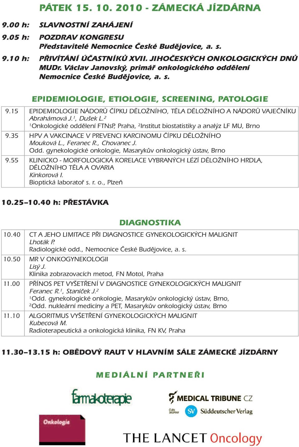 5 EPIDEMIOLOGIE NÁDORŮ ČÍPKU DĚLOŽNÍHO, TĚLA DĚLOŽNÍHO A NÁDORŮ VAJEČNÍKU Abrahámová J., Dušek L. 2 Onkologické oddělení FTNsP, Praha, 2 Institut biostatistiky a analýz LF MU, Brno 9.