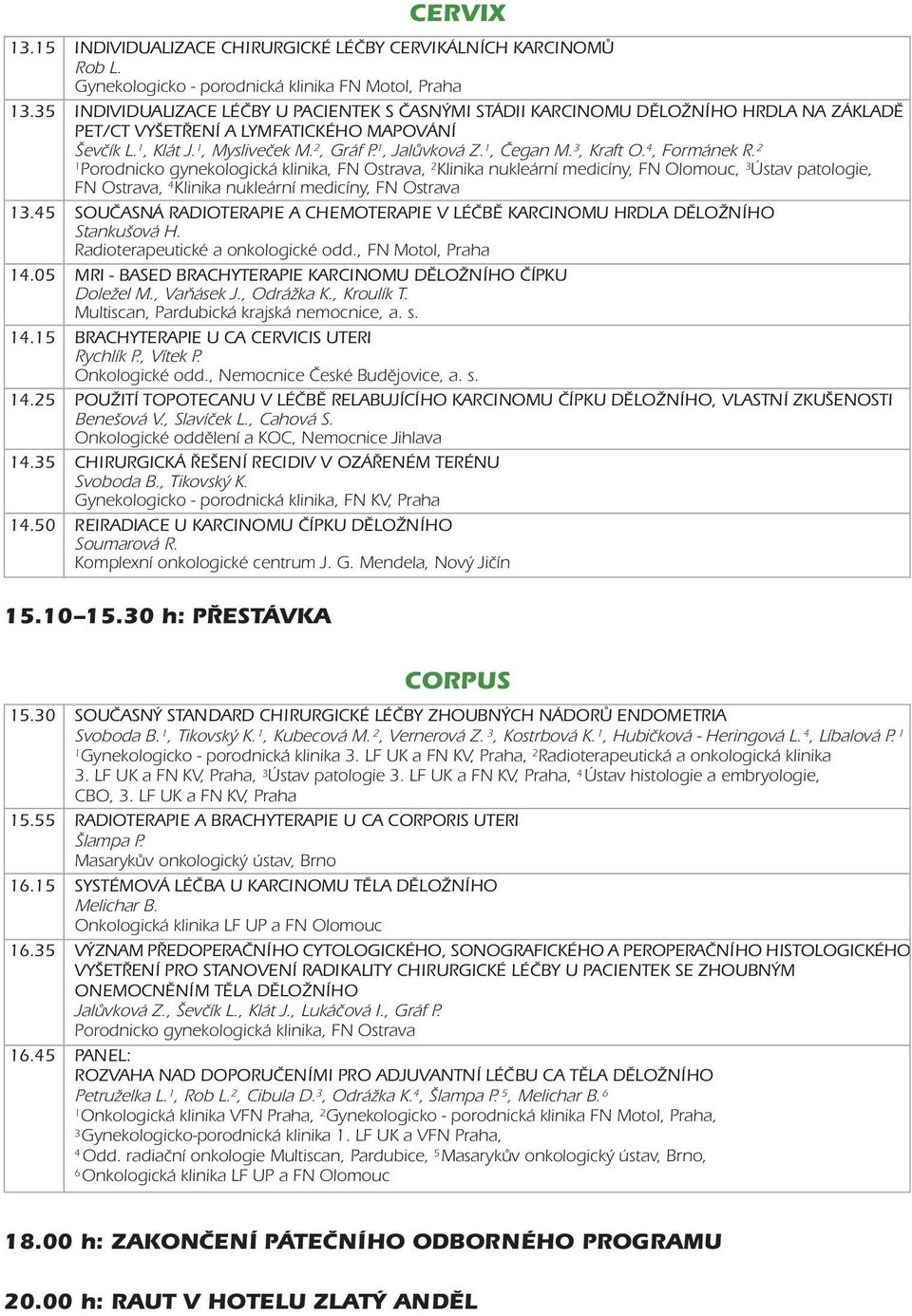 3, Kraft O. 4, Formánek R. 2 Porodnicko gynekologická klinika, FN Ostrava, 2 Klinika nukleární medicíny, FN Olomouc, 3 Ústav patologie, FN Ostrava, 4 Klinika nukleární medicíny, FN Ostrava 3.