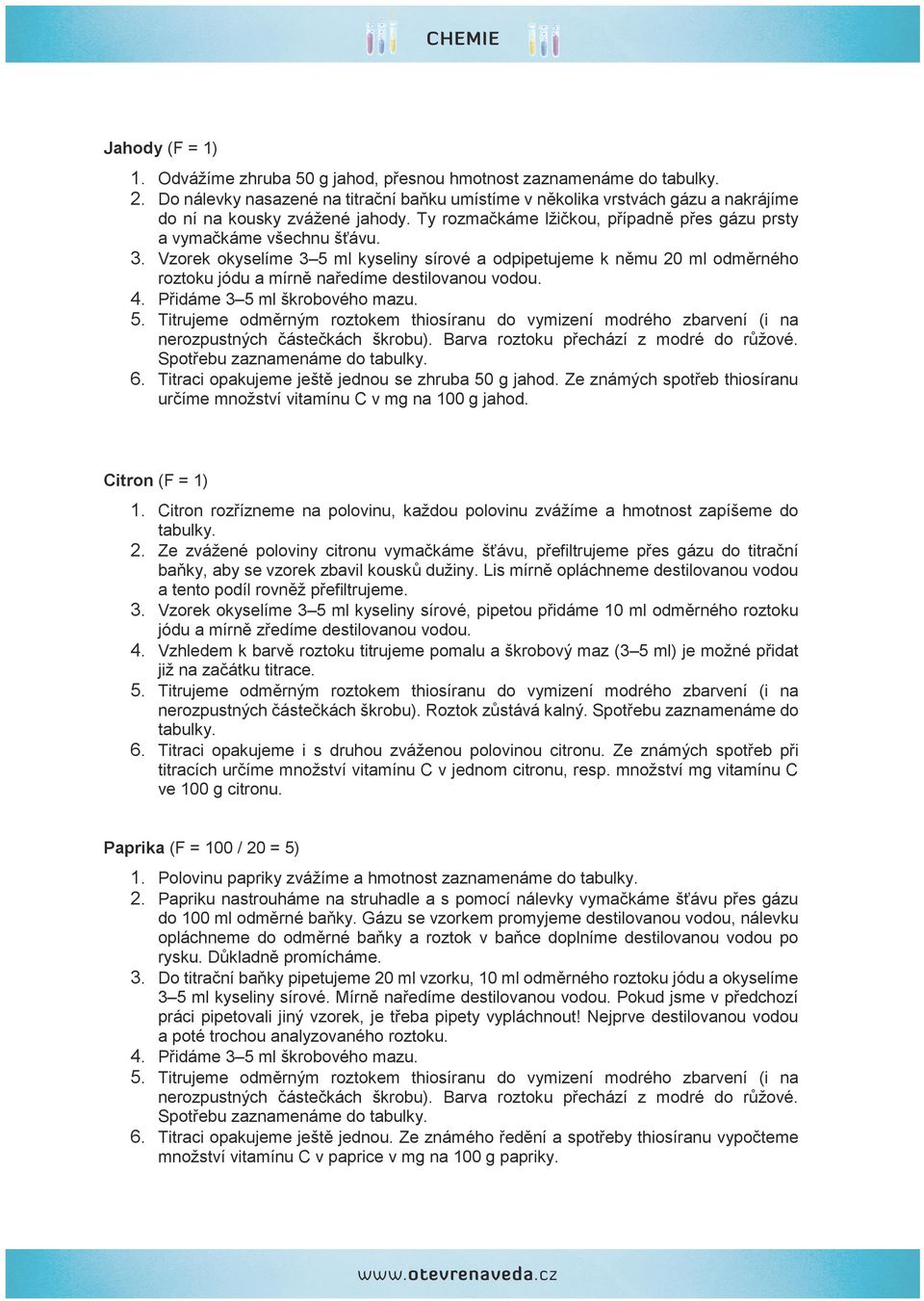 Vzorek okyselíme 3 5 kyseliny sírové a odpipetujeme k němu 20 odměrného roztoku jódu a mírně naředíme destilovanou vodou. Přidáme 3 5 škrobového mazu.