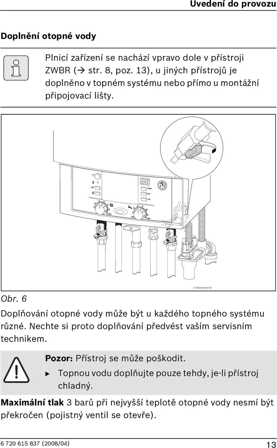 Doplňování otopné vody může být u každého topného systému různé. Nechte si proto doplňování předvést vaším servisním technikem.