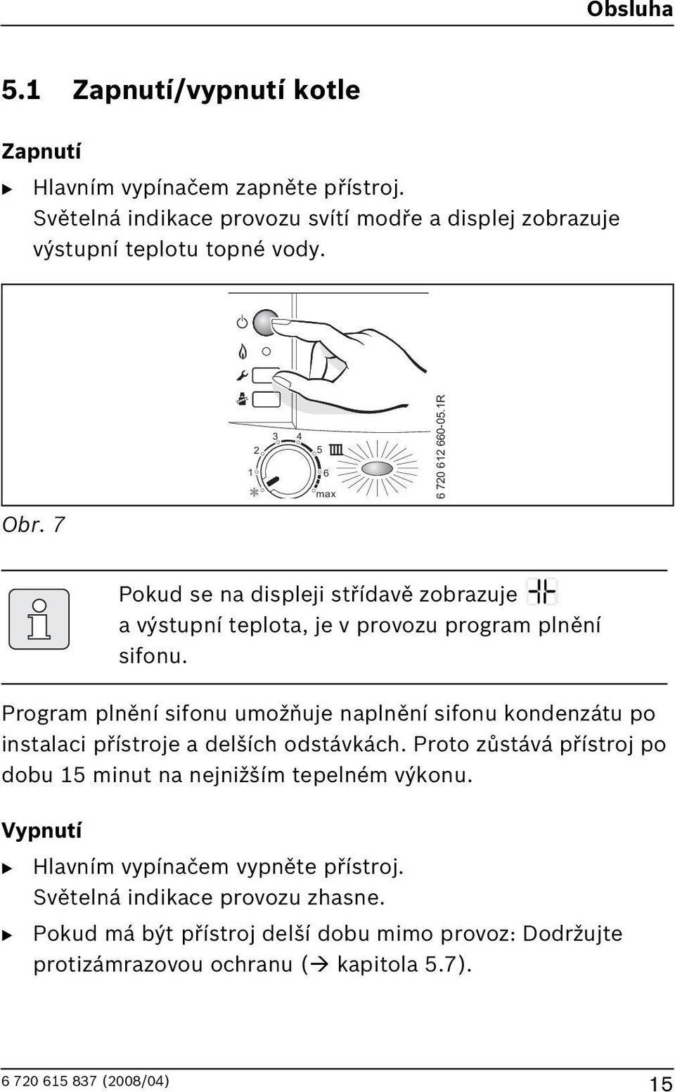 7 Pokud se na displeji střídavě zobrazuje a výstupní teplota, je v provozu program plnění sifonu.