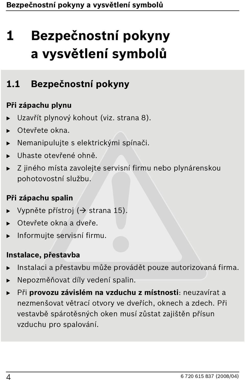 Při zápachu spalin B Vypněte přístroj ( strana 5). B Otevřete okna a dveře. B Informujte servisní firmu.