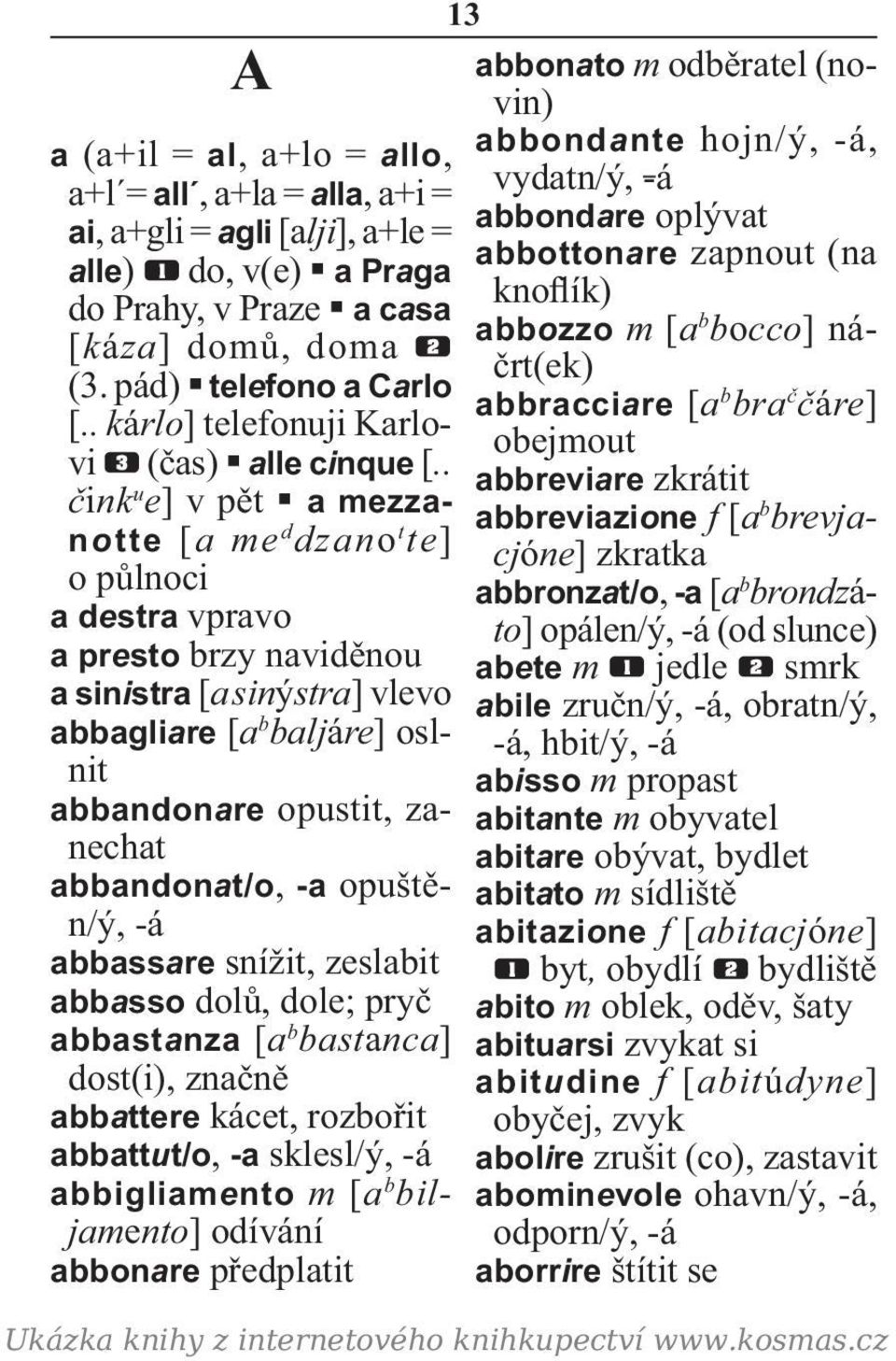 . čink u e] v pět a mezzanotte [a me d dzano t te] o půlnoci a destra vpravo a presto brzy naviděnou a sinistra [a sinýstra] vlevo abbagliare [a b baljáre] oslnit abbandonare opustit, zanechat