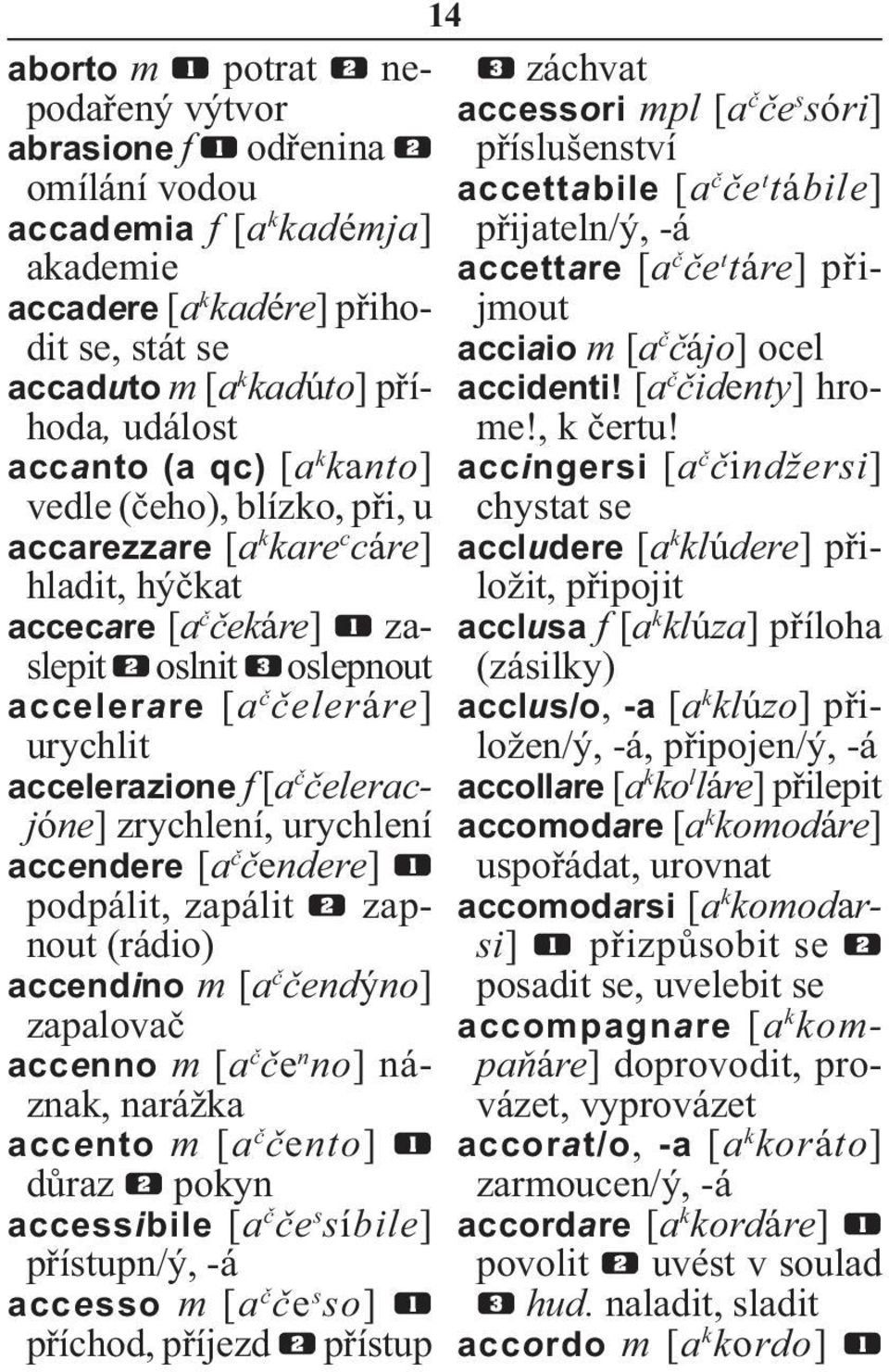 čeleracjóne] zrychlení, urychlení accendere [a č čendere] podpálit, zapálit zapnout (rádio) accendino m [a č čendýno] zapalovač accenno m [a č če n no] náznak, narážka accento m [a č čento] důraz