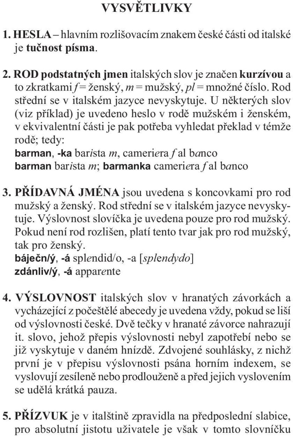 U některých slov (viz příklad) je uvedeno heslo v rodě mužském i ženském, v ekvivalentní části je pak potřeba vyhledat překlad v témže rodě; tedy: barman, -ka barista m, cameriera f al banco barman